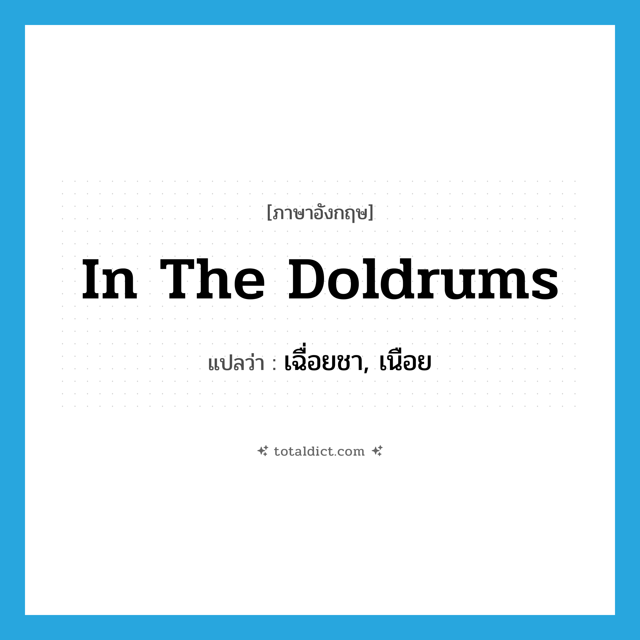 in the doldrums แปลว่า?, คำศัพท์ภาษาอังกฤษ in the doldrums แปลว่า เฉื่อยชา, เนือย ประเภท IDM หมวด IDM