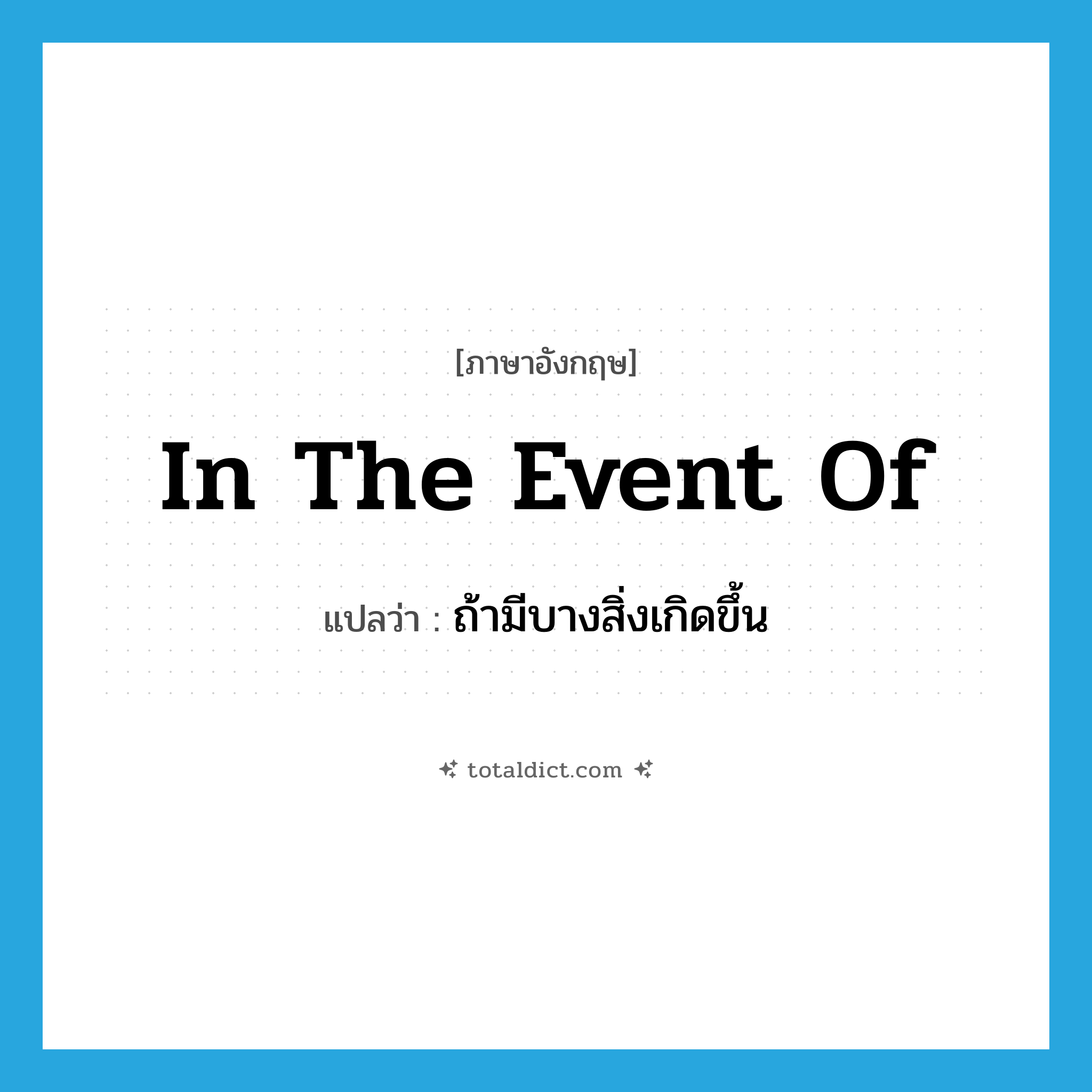 in the event of แปลว่า?, คำศัพท์ภาษาอังกฤษ in the event of แปลว่า ถ้ามีบางสิ่งเกิดขึ้น ประเภท IDM หมวด IDM