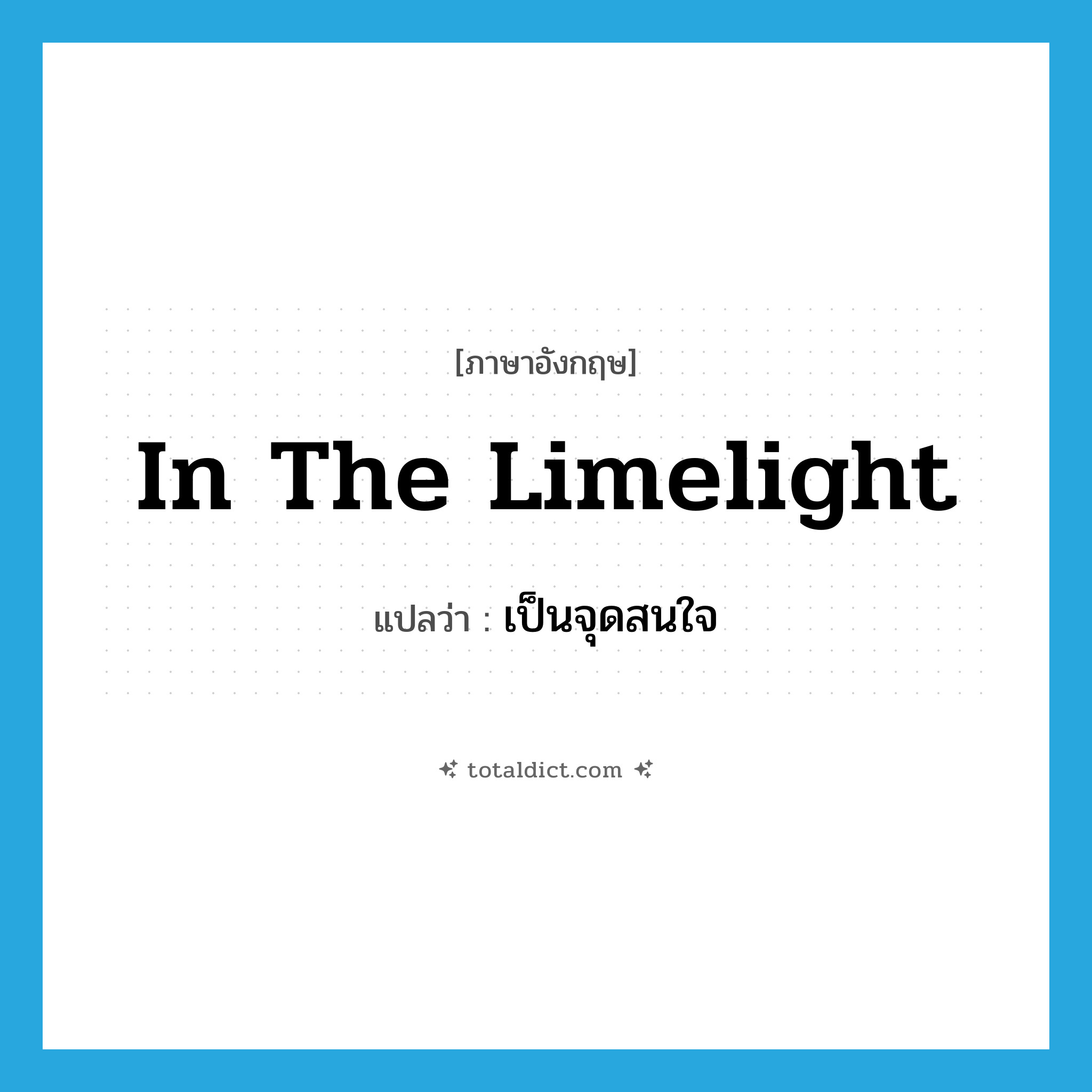 in the limelight แปลว่า?, คำศัพท์ภาษาอังกฤษ in the limelight แปลว่า เป็นจุดสนใจ ประเภท IDM หมวด IDM