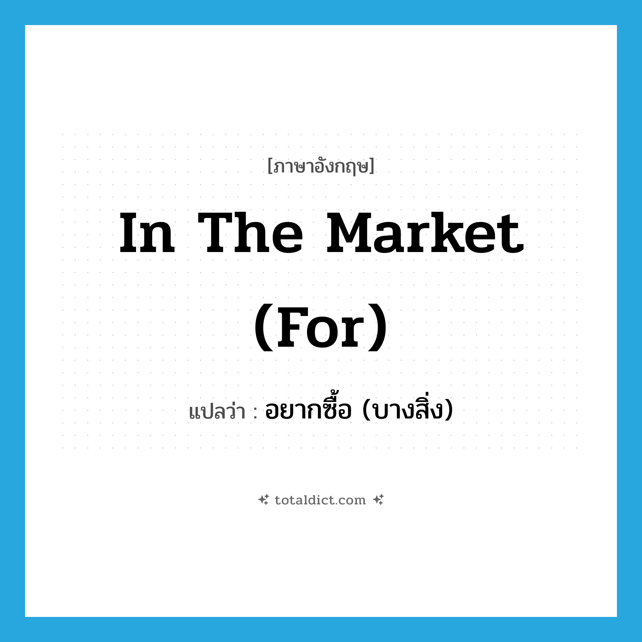 in the market (for) แปลว่า?, คำศัพท์ภาษาอังกฤษ in the market (for) แปลว่า อยากซื้อ (บางสิ่ง) ประเภท IDM หมวด IDM