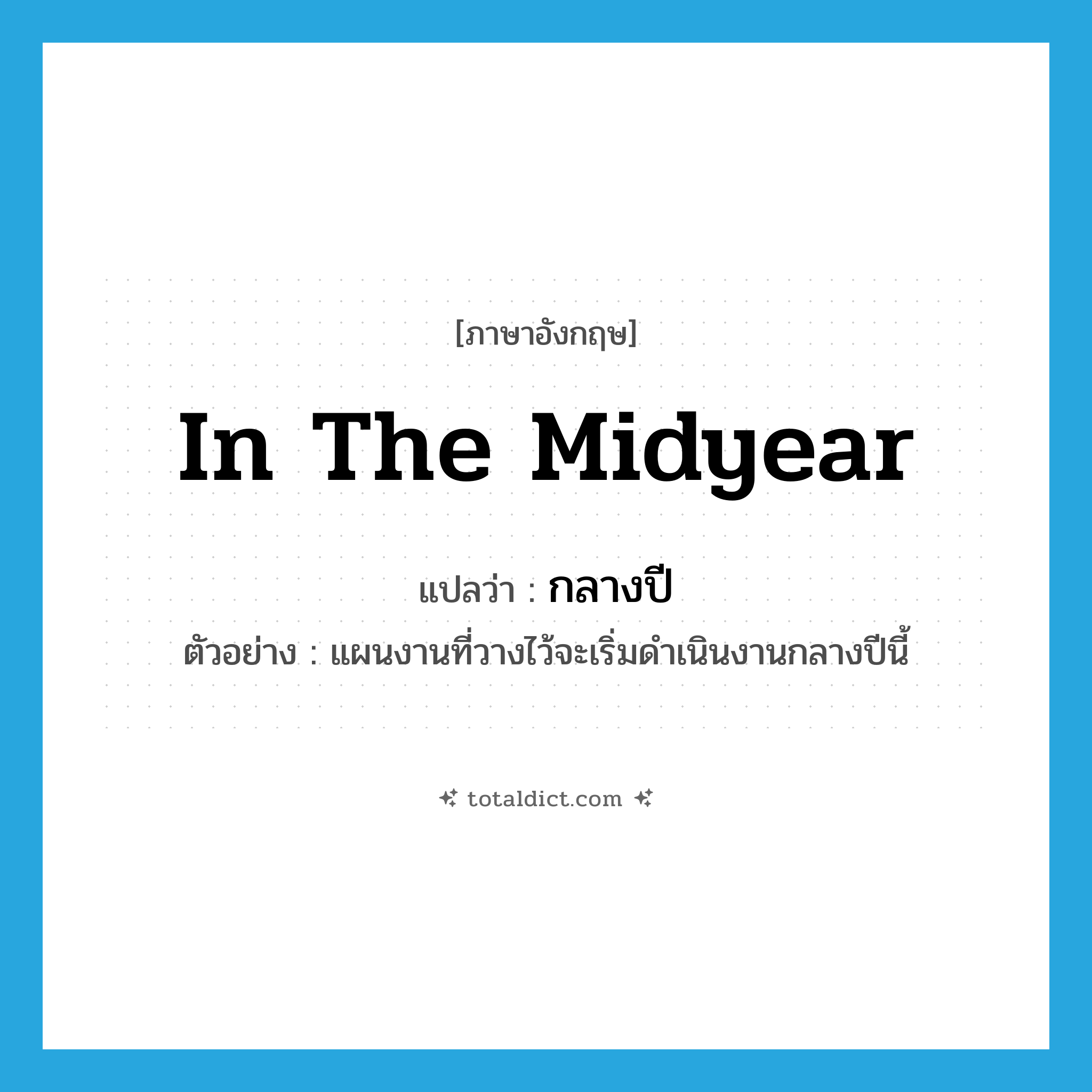 in the midyear แปลว่า?, คำศัพท์ภาษาอังกฤษ in the midyear แปลว่า กลางปี ประเภท ADV ตัวอย่าง แผนงานที่วางไว้จะเริ่มดำเนินงานกลางปีนี้ หมวด ADV