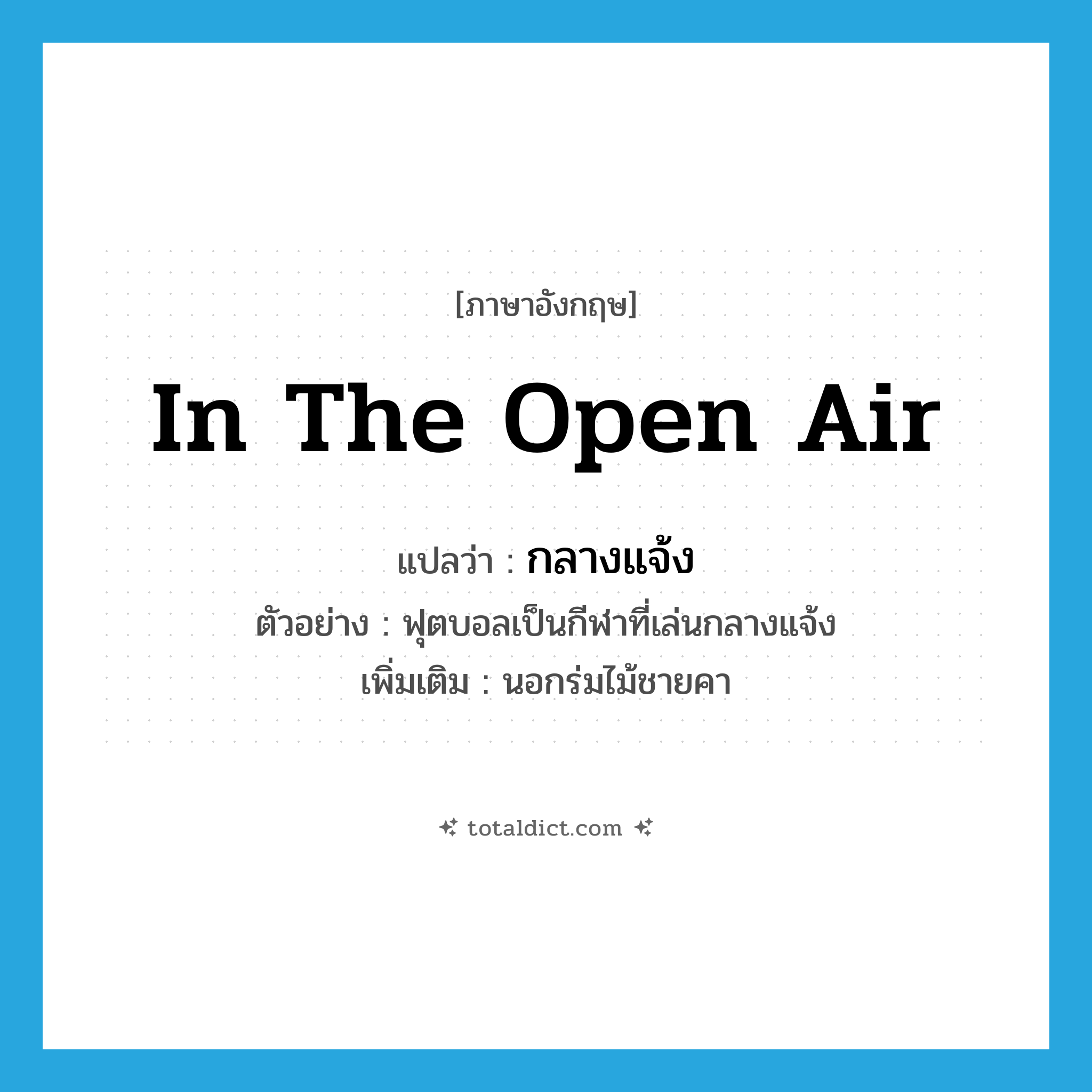 กลางแจ้ง ภาษาอังกฤษ?, คำศัพท์ภาษาอังกฤษ กลางแจ้ง แปลว่า in the open air ประเภท ADV ตัวอย่าง ฟุตบอลเป็นกีฬาที่เล่นกลางแจ้ง เพิ่มเติม นอกร่มไม้ชายคา หมวด ADV