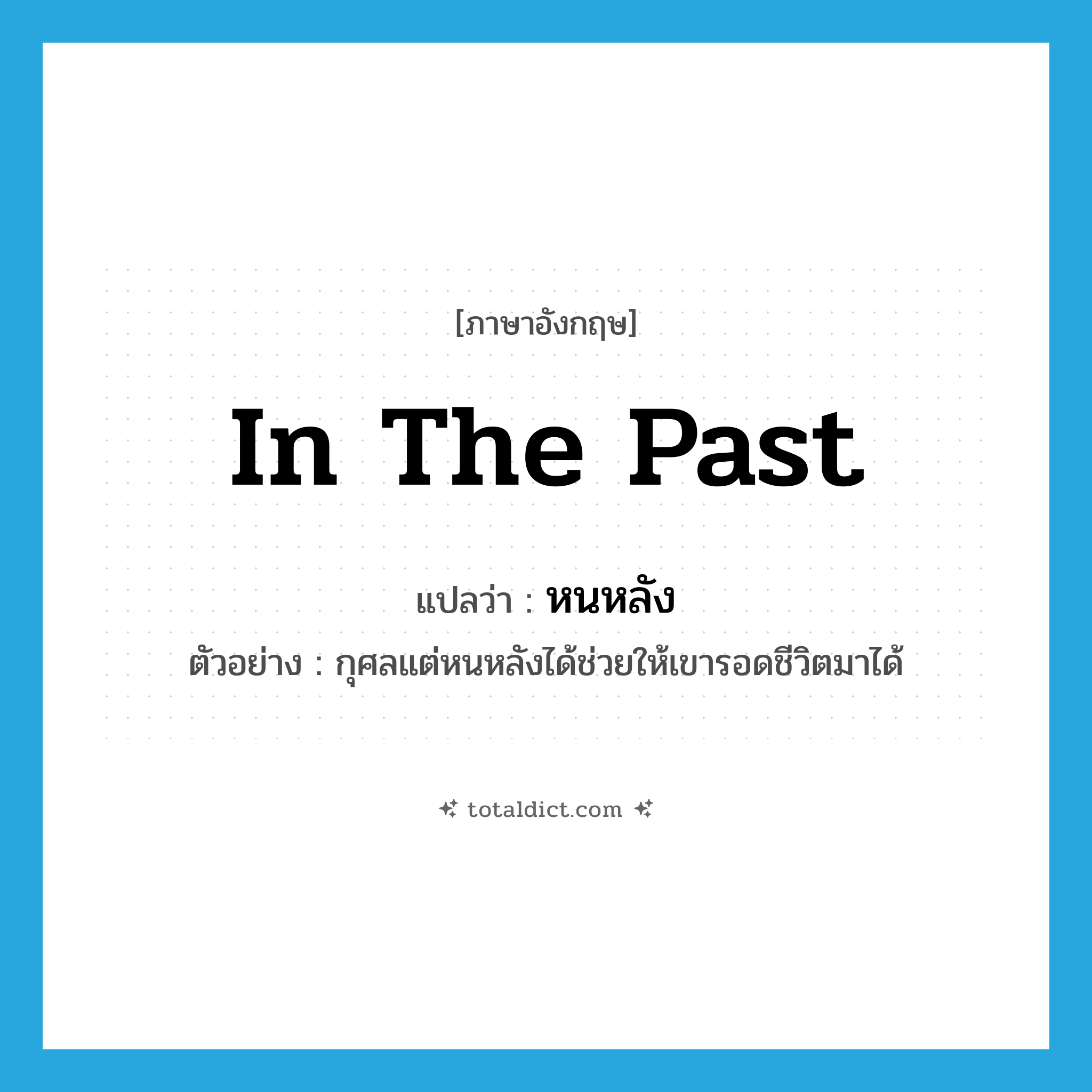 in the past แปลว่า?, คำศัพท์ภาษาอังกฤษ in the past แปลว่า หนหลัง ประเภท N ตัวอย่าง กุศลแต่หนหลังได้ช่วยให้เขารอดชีวิตมาได้ หมวด N