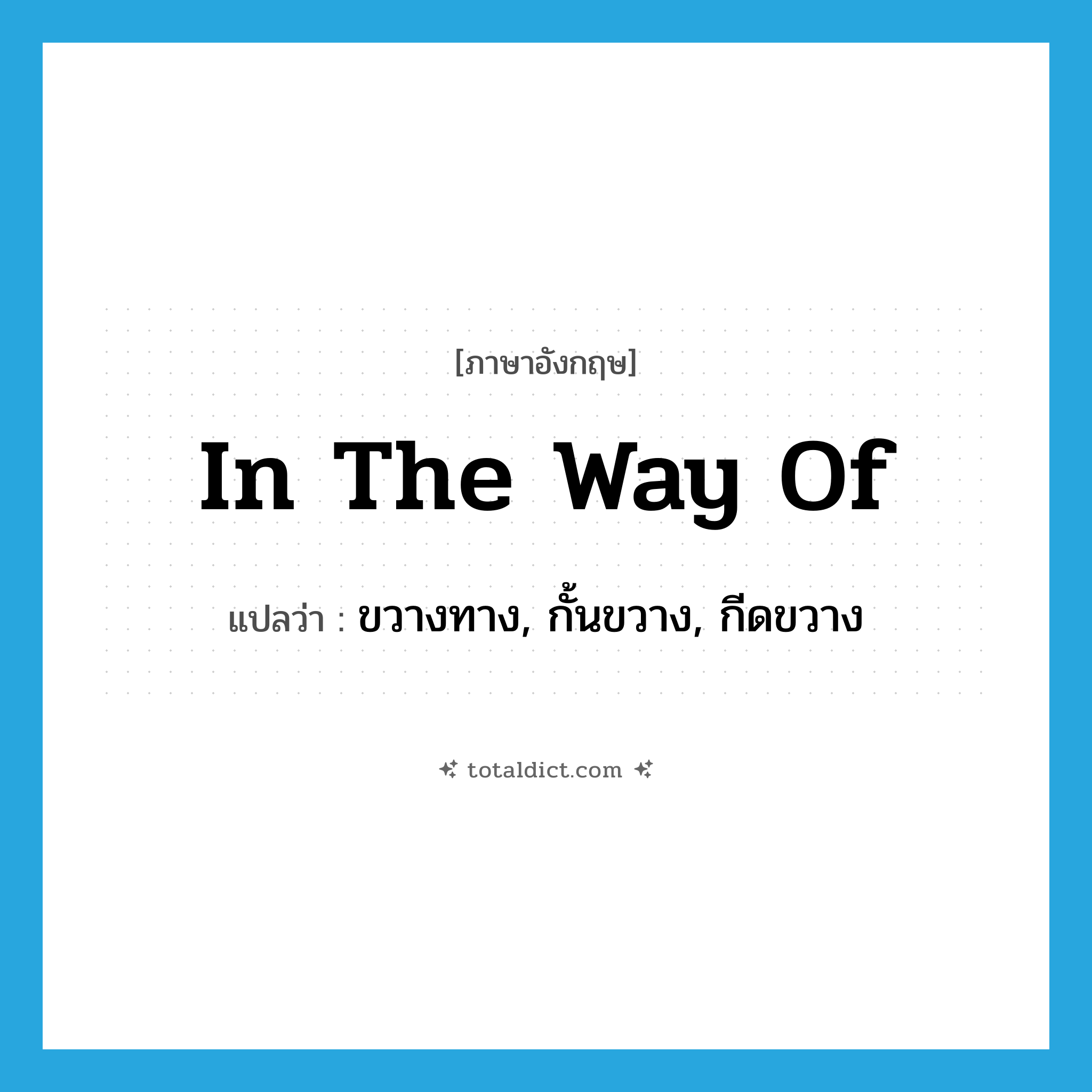 in the way of แปลว่า?, คำศัพท์ภาษาอังกฤษ in the way of แปลว่า ขวางทาง, กั้นขวาง, กีดขวาง ประเภท IDM หมวด IDM