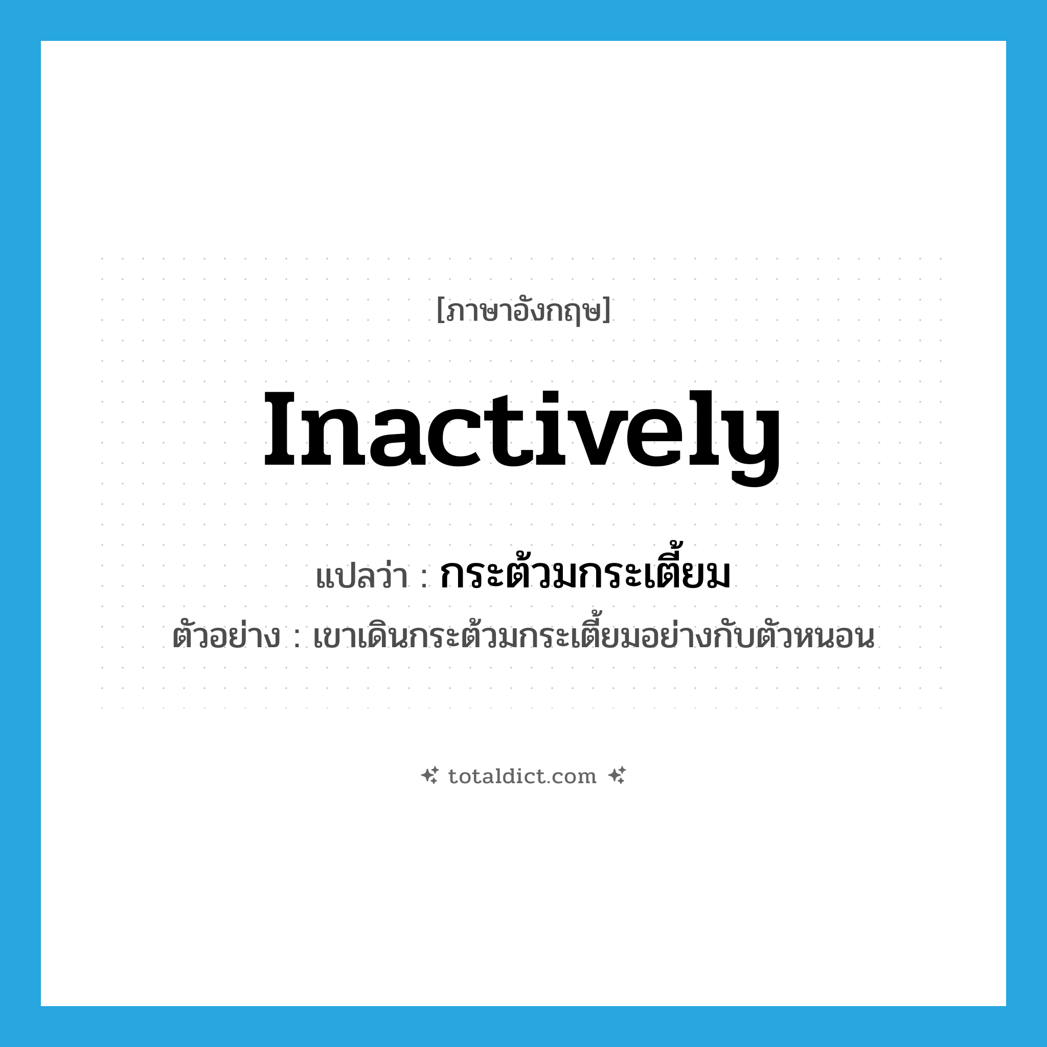 inactively แปลว่า?, คำศัพท์ภาษาอังกฤษ inactively แปลว่า กระต้วมกระเตี้ยม ประเภท ADV ตัวอย่าง เขาเดินกระต้วมกระเตี้ยมอย่างกับตัวหนอน หมวด ADV