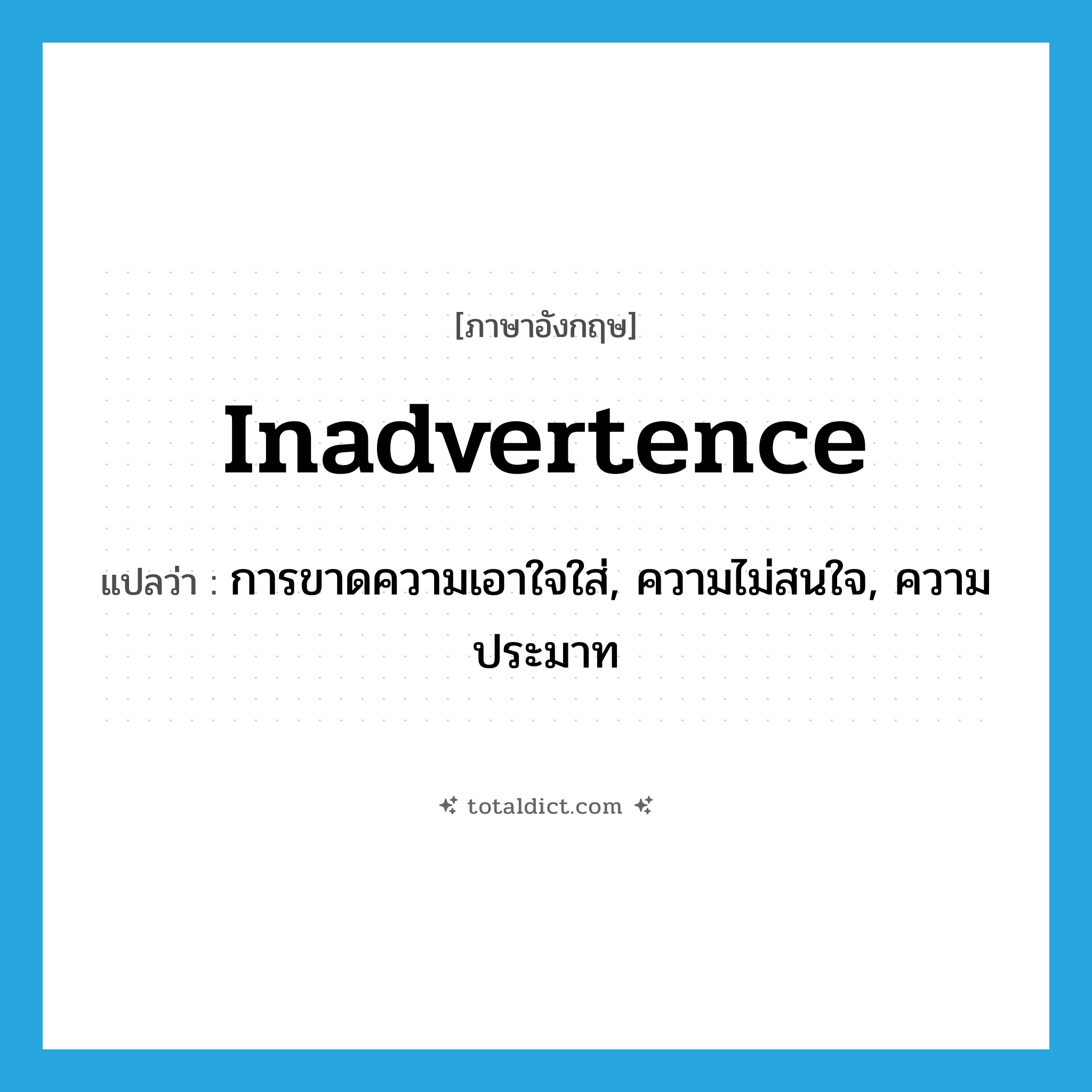การขาดความเอาใจใส่, ความไม่สนใจ, ความประมาท ภาษาอังกฤษ?, คำศัพท์ภาษาอังกฤษ การขาดความเอาใจใส่, ความไม่สนใจ, ความประมาท แปลว่า inadvertence ประเภท N หมวด N