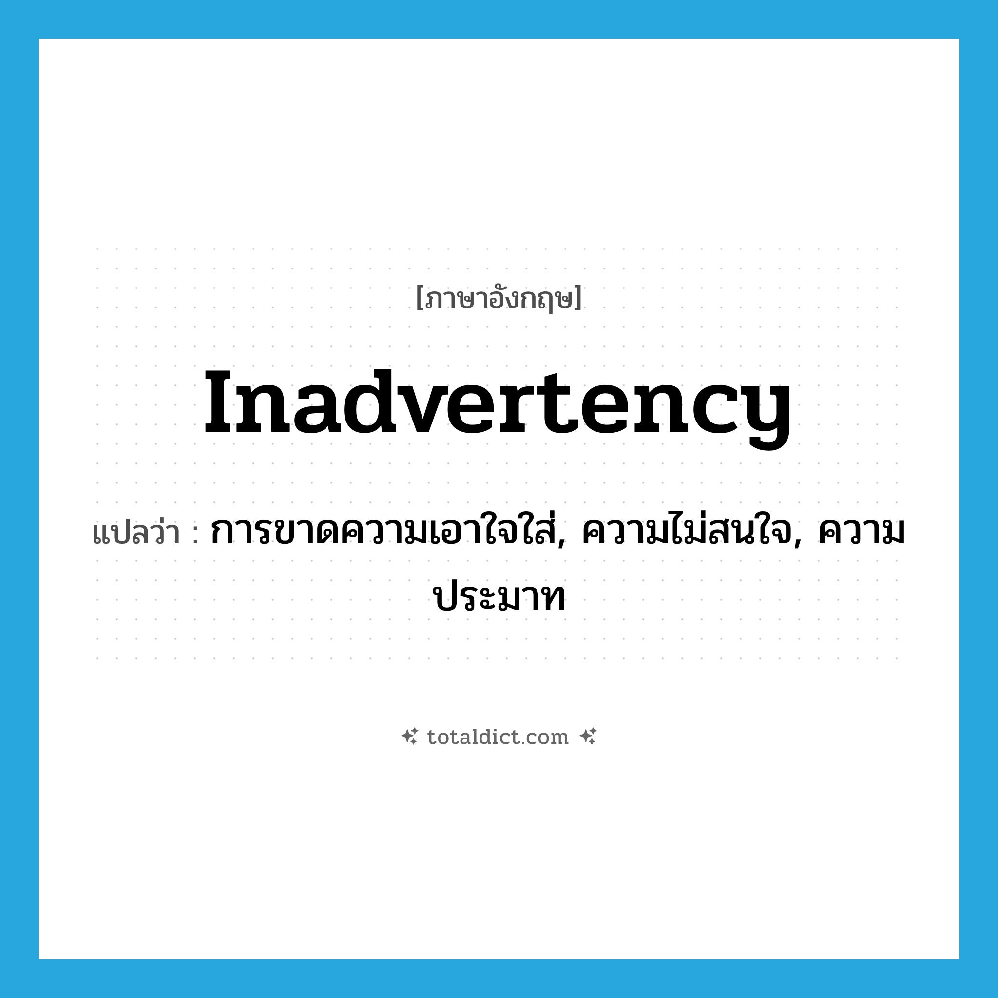 inadvertency แปลว่า?, คำศัพท์ภาษาอังกฤษ inadvertency แปลว่า การขาดความเอาใจใส่, ความไม่สนใจ, ความประมาท ประเภท N หมวด N