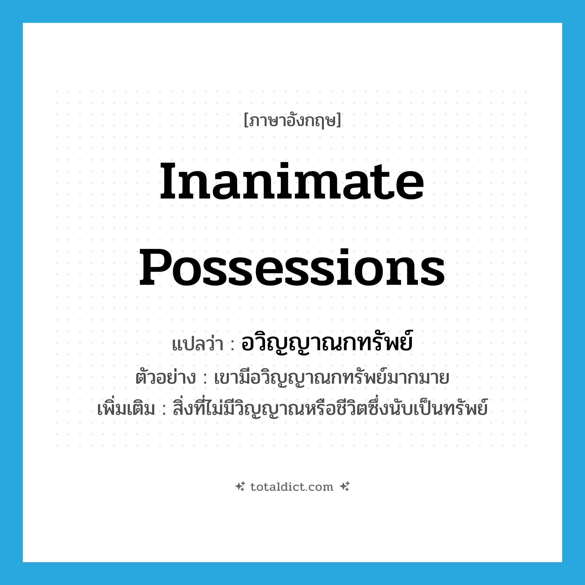 inanimate possessions แปลว่า?, คำศัพท์ภาษาอังกฤษ inanimate possessions แปลว่า อวิญญาณกทรัพย์ ประเภท N ตัวอย่าง เขามีอวิญญาณกทรัพย์มากมาย เพิ่มเติม สิ่งที่ไม่มีวิญญาณหรือชีวิตซึ่งนับเป็นทรัพย์ หมวด N