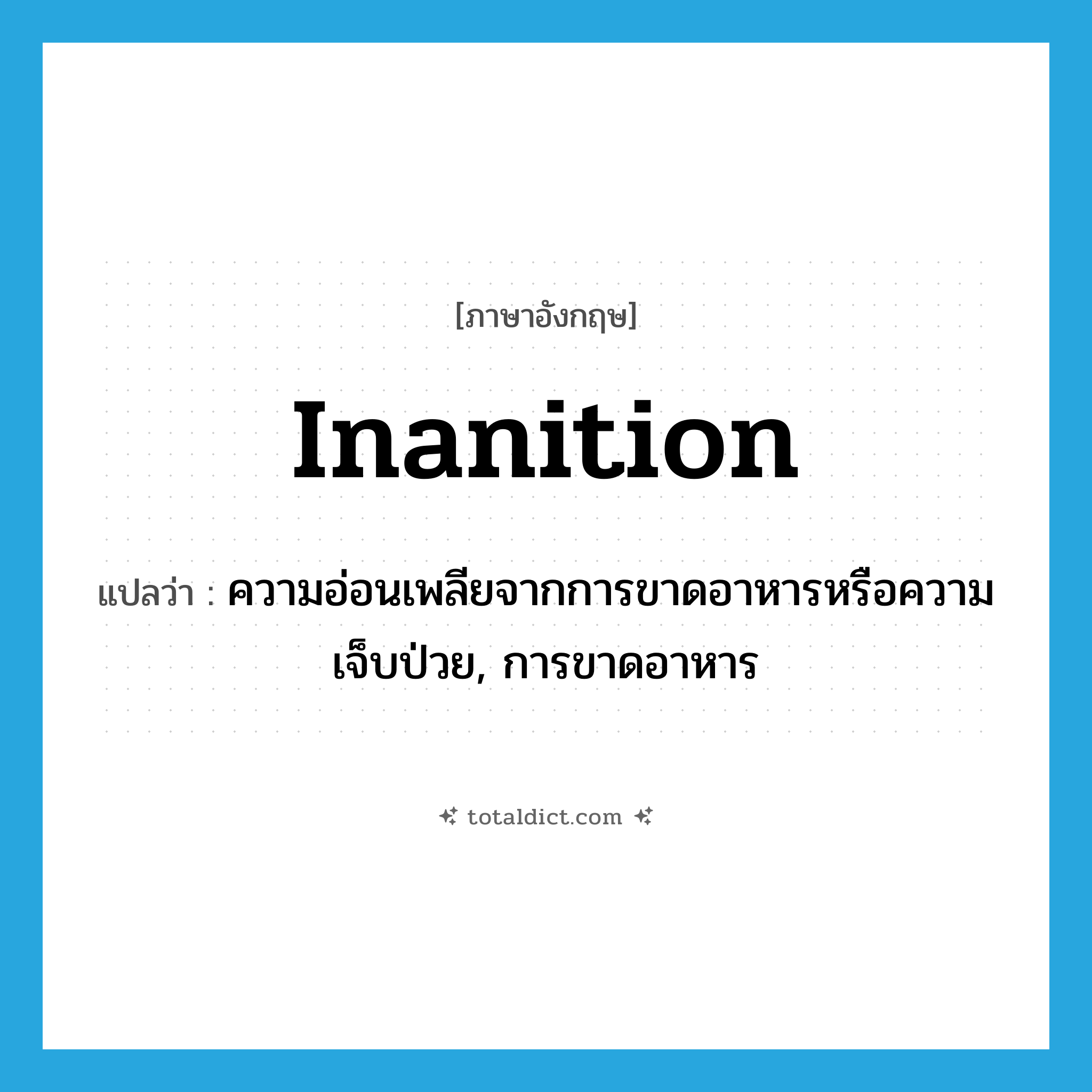 inanition แปลว่า?, คำศัพท์ภาษาอังกฤษ inanition แปลว่า ความอ่อนเพลียจากการขาดอาหารหรือความเจ็บป่วย, การขาดอาหาร ประเภท N หมวด N