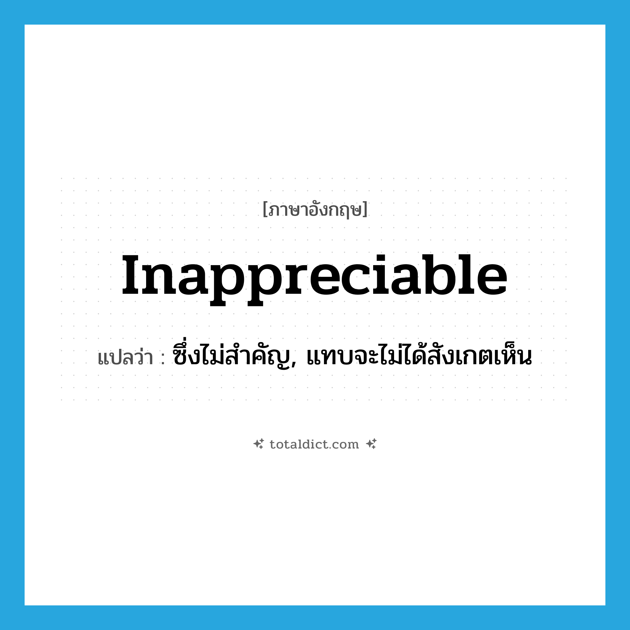 inappreciable แปลว่า?, คำศัพท์ภาษาอังกฤษ inappreciable แปลว่า ซึ่งไม่สำคัญ, แทบจะไม่ได้สังเกตเห็น ประเภท ADJ หมวด ADJ