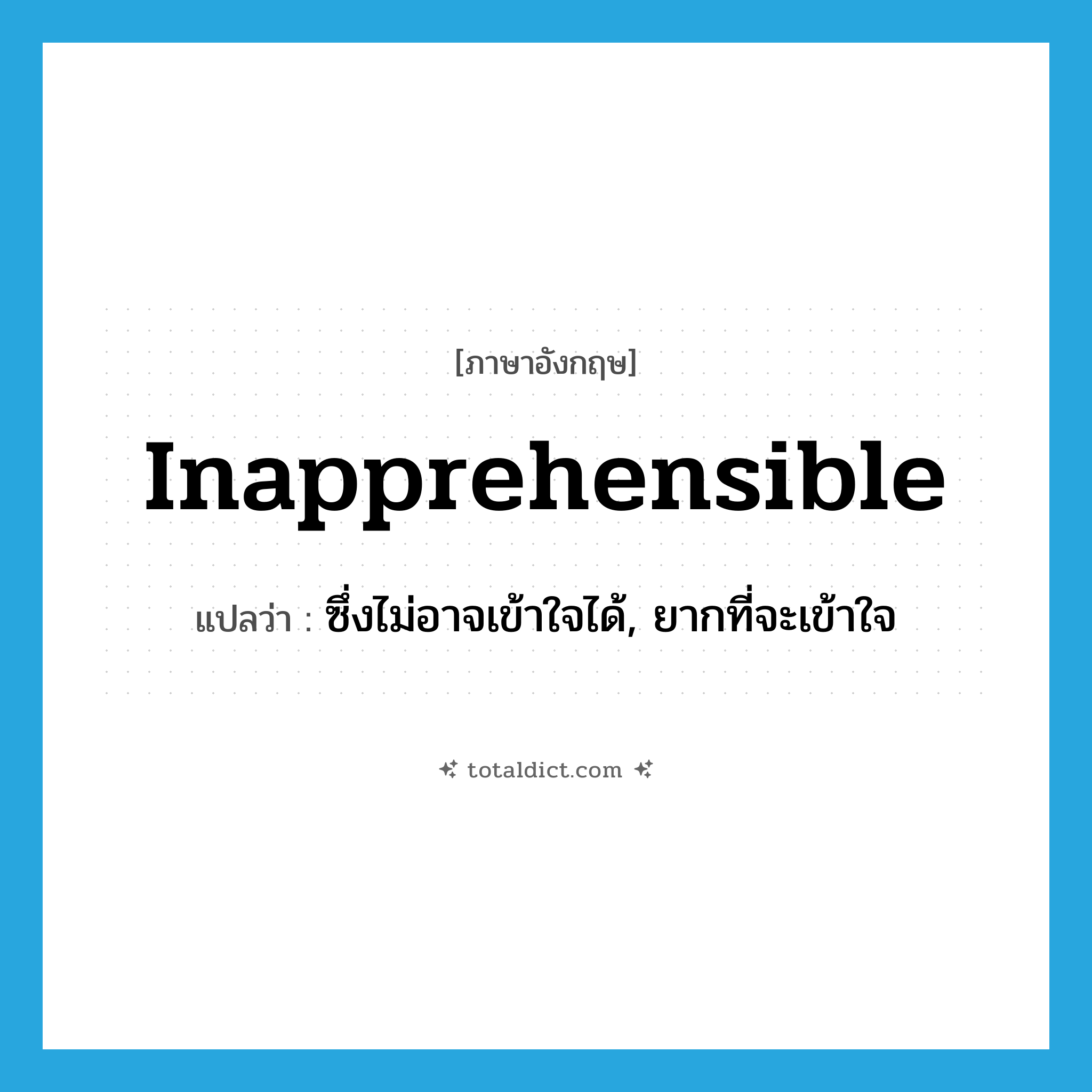 inapprehensible แปลว่า?, คำศัพท์ภาษาอังกฤษ inapprehensible แปลว่า ซึ่งไม่อาจเข้าใจได้, ยากที่จะเข้าใจ ประเภท ADJ หมวด ADJ
