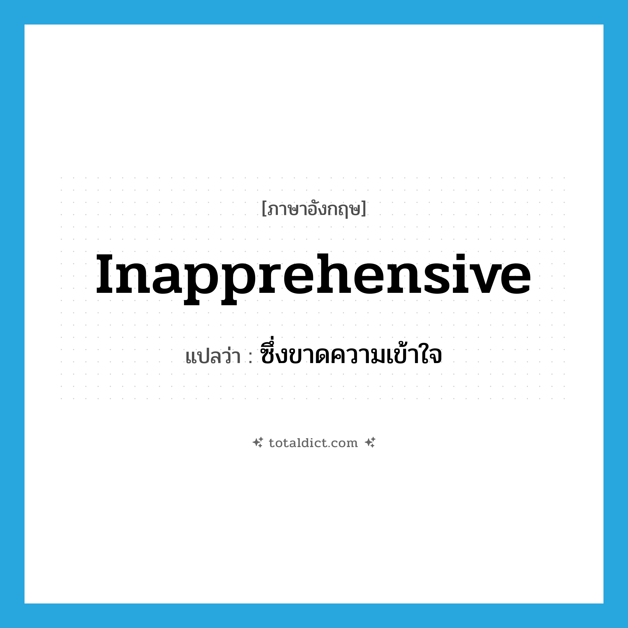 inapprehensive แปลว่า?, คำศัพท์ภาษาอังกฤษ inapprehensive แปลว่า ซึ่งขาดความเข้าใจ ประเภท ADJ หมวด ADJ
