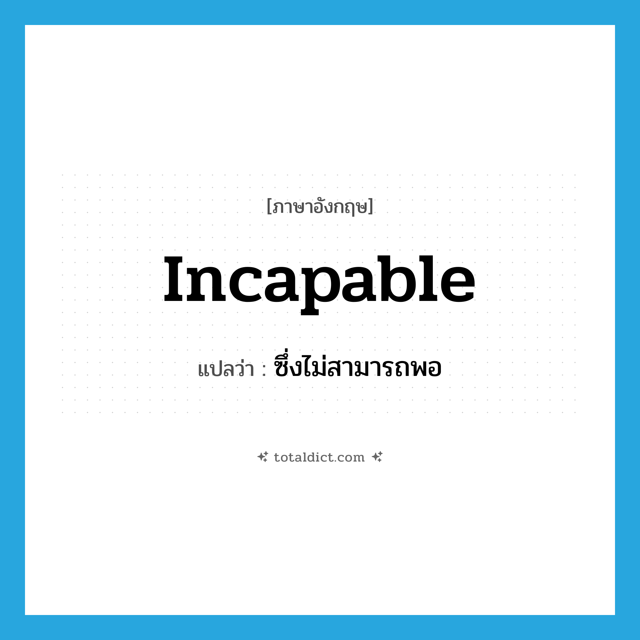 incapable แปลว่า?, คำศัพท์ภาษาอังกฤษ incapable แปลว่า ซึ่งไม่สามารถพอ ประเภท ADJ หมวด ADJ