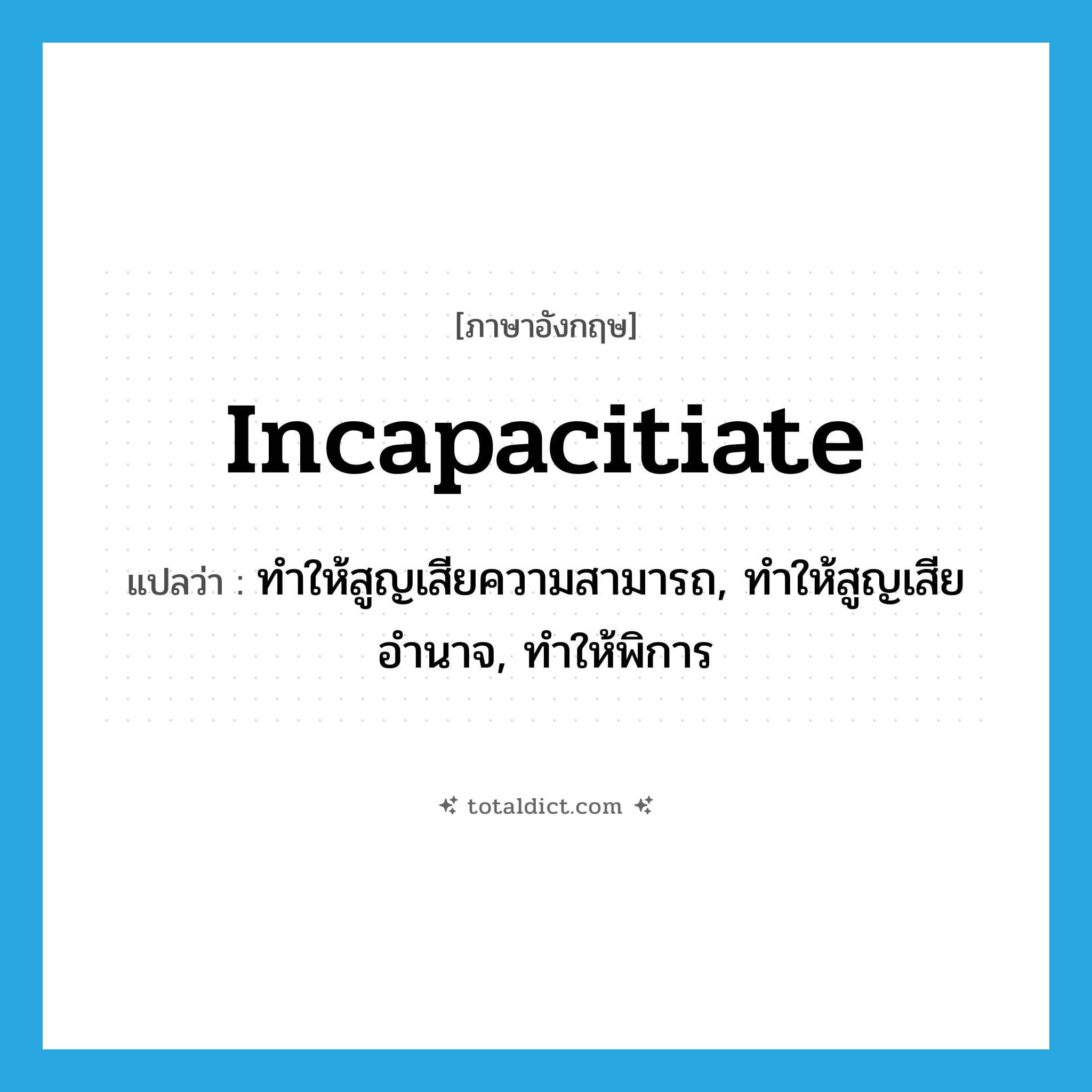 incapacitiate แปลว่า?, คำศัพท์ภาษาอังกฤษ incapacitiate แปลว่า ทำให้สูญเสียความสามารถ, ทำให้สูญเสียอำนาจ, ทำให้พิการ ประเภท VT หมวด VT