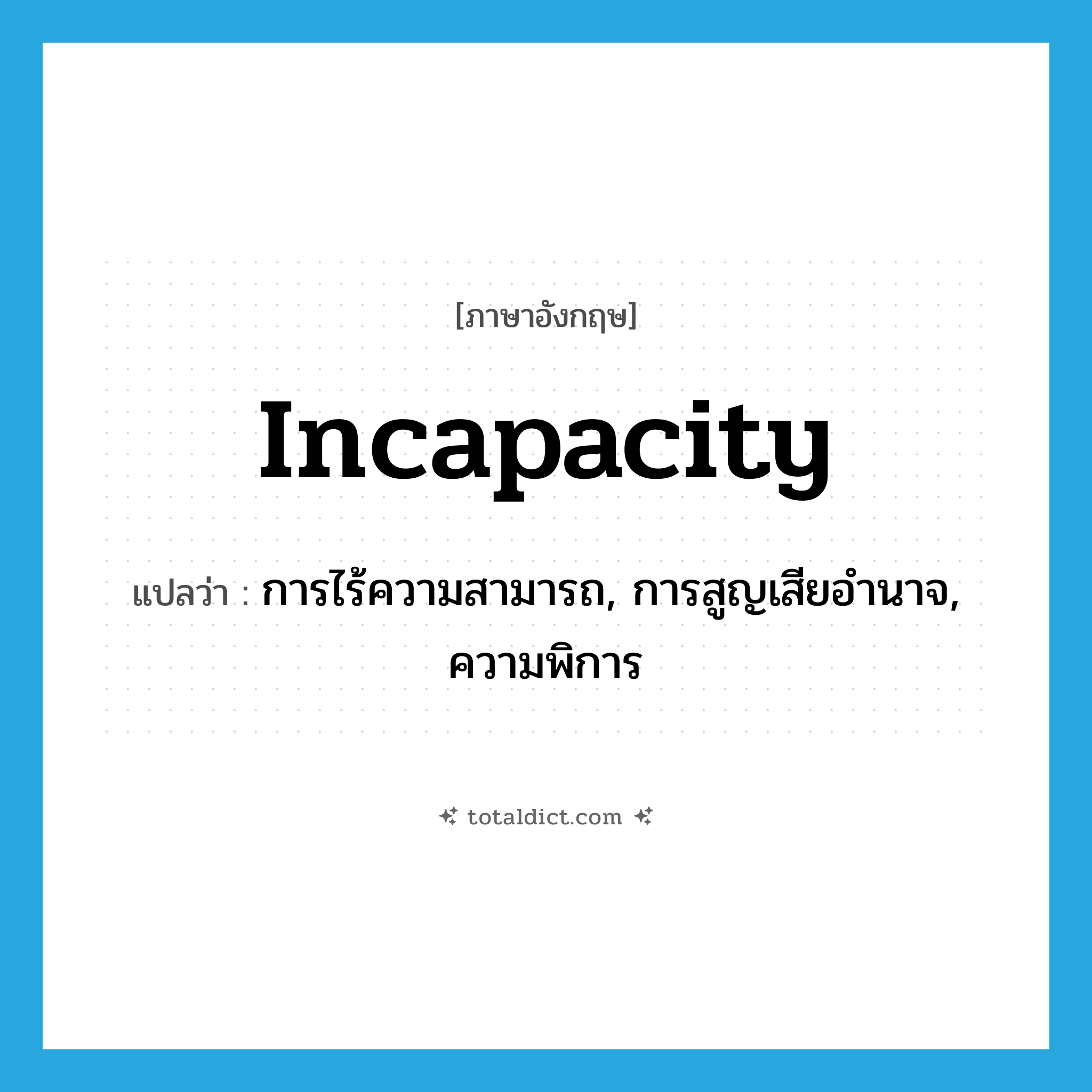 incapacity แปลว่า?, คำศัพท์ภาษาอังกฤษ incapacity แปลว่า การไร้ความสามารถ, การสูญเสียอำนาจ, ความพิการ ประเภท N หมวด N