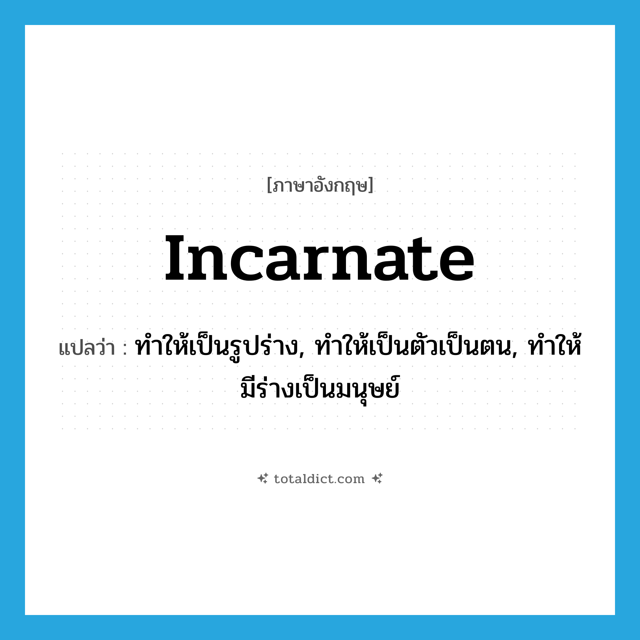 incarnate แปลว่า?, คำศัพท์ภาษาอังกฤษ incarnate แปลว่า ทำให้เป็นรูปร่าง, ทำให้เป็นตัวเป็นตน, ทำให้มีร่างเป็นมนุษย์ ประเภท VT หมวด VT