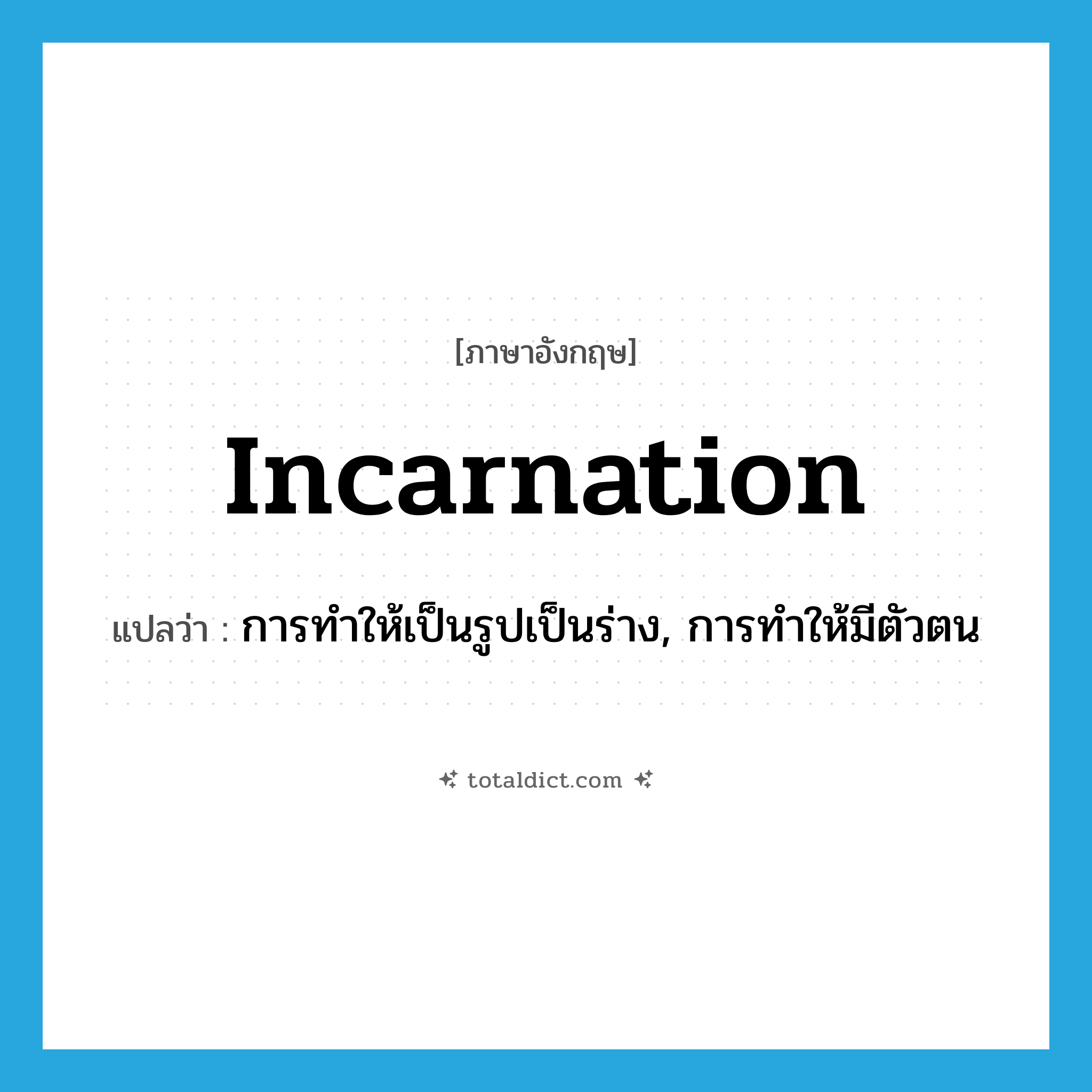 incarnation แปลว่า?, คำศัพท์ภาษาอังกฤษ incarnation แปลว่า การทำให้เป็นรูปเป็นร่าง, การทำให้มีตัวตน ประเภท N หมวด N