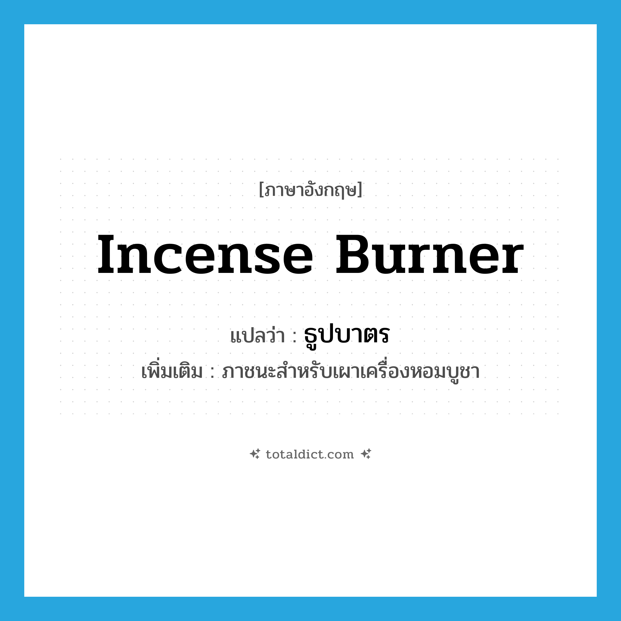 incense burner แปลว่า?, คำศัพท์ภาษาอังกฤษ incense burner แปลว่า ธูปบาตร ประเภท N เพิ่มเติม ภาชนะสำหรับเผาเครื่องหอมบูชา หมวด N