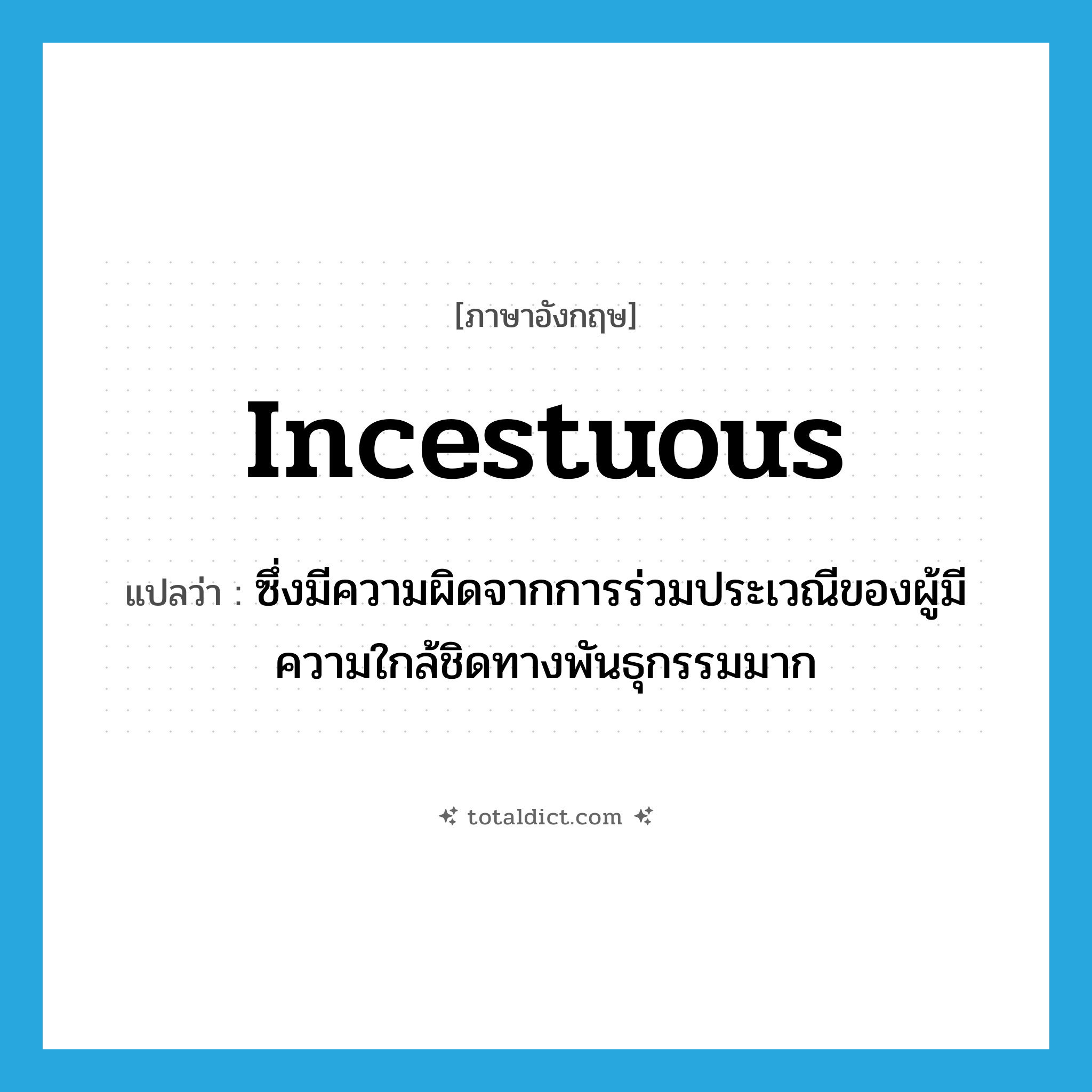 incestuous แปลว่า?, คำศัพท์ภาษาอังกฤษ incestuous แปลว่า ซึ่งมีความผิดจากการร่วมประเวณีของผู้มีความใกล้ชิดทางพันธุกรรมมาก ประเภท ADJ หมวด ADJ