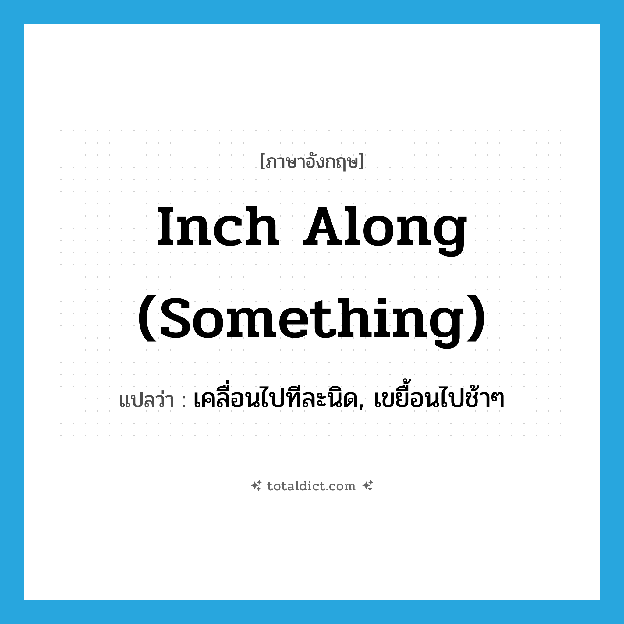 inch along (something) แปลว่า?, คำศัพท์ภาษาอังกฤษ inch along (something) แปลว่า เคลื่อนไปทีละนิด, เขยื้อนไปช้าๆ ประเภท IDM หมวด IDM