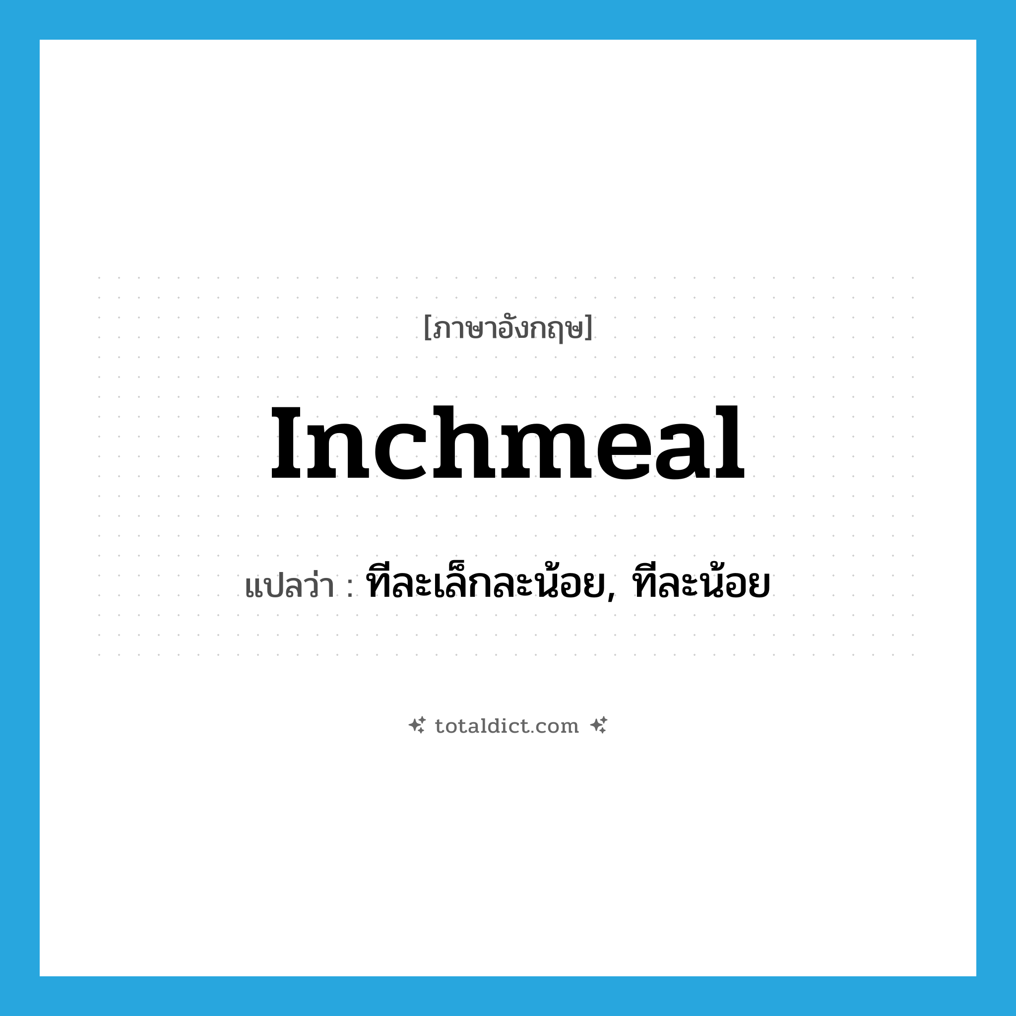 inchmeal แปลว่า?, คำศัพท์ภาษาอังกฤษ inchmeal แปลว่า ทีละเล็กละน้อย, ทีละน้อย ประเภท ADV หมวด ADV