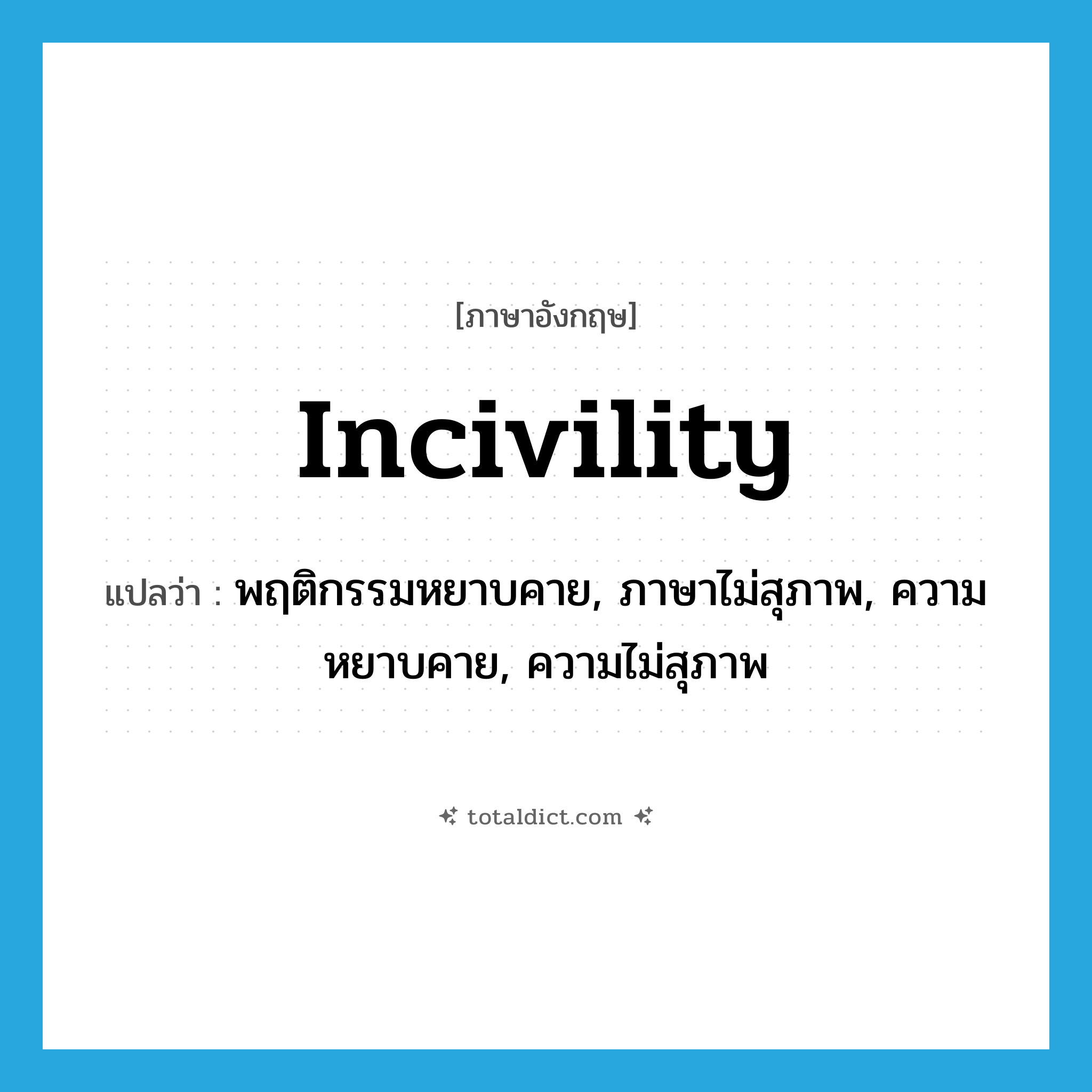 incivility แปลว่า?, คำศัพท์ภาษาอังกฤษ incivility แปลว่า พฤติกรรมหยาบคาย, ภาษาไม่สุภาพ, ความหยาบคาย, ความไม่สุภาพ ประเภท N หมวด N