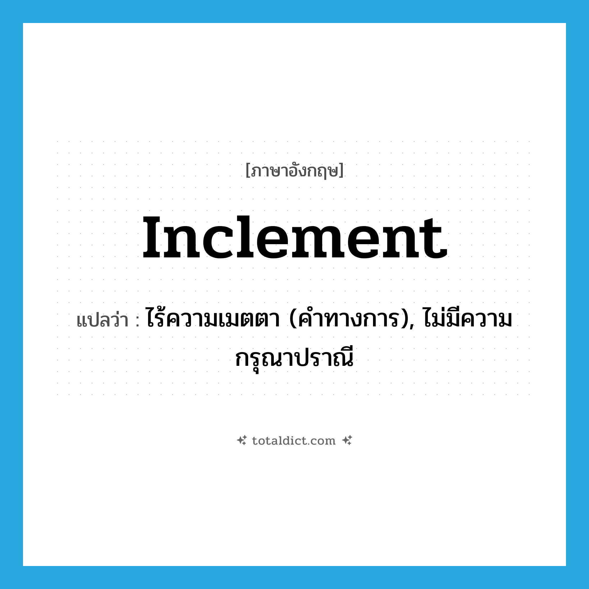 inclement แปลว่า?, คำศัพท์ภาษาอังกฤษ inclement แปลว่า ไร้ความเมตตา (คำทางการ), ไม่มีความกรุณาปราณี ประเภท ADJ หมวด ADJ