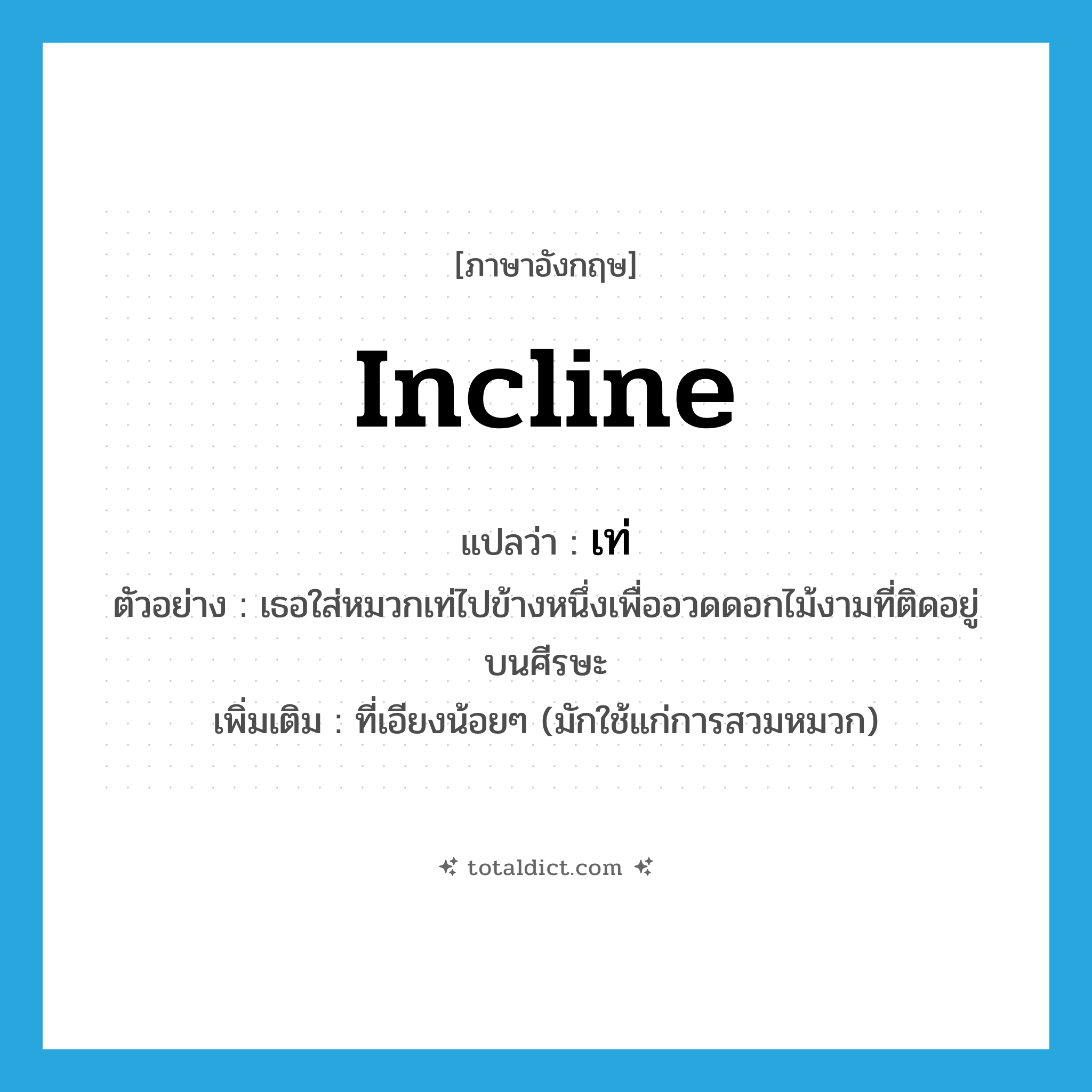 เท่ ภาษาอังกฤษ?, คำศัพท์ภาษาอังกฤษ เท่ แปลว่า incline ประเภท V ตัวอย่าง เธอใส่หมวกเท่ไปข้างหนึ่งเพื่ออวดดอกไม้งามที่ติดอยู่บนศีรษะ เพิ่มเติม ที่เอียงน้อยๆ (มักใช้แก่การสวมหมวก) หมวด V