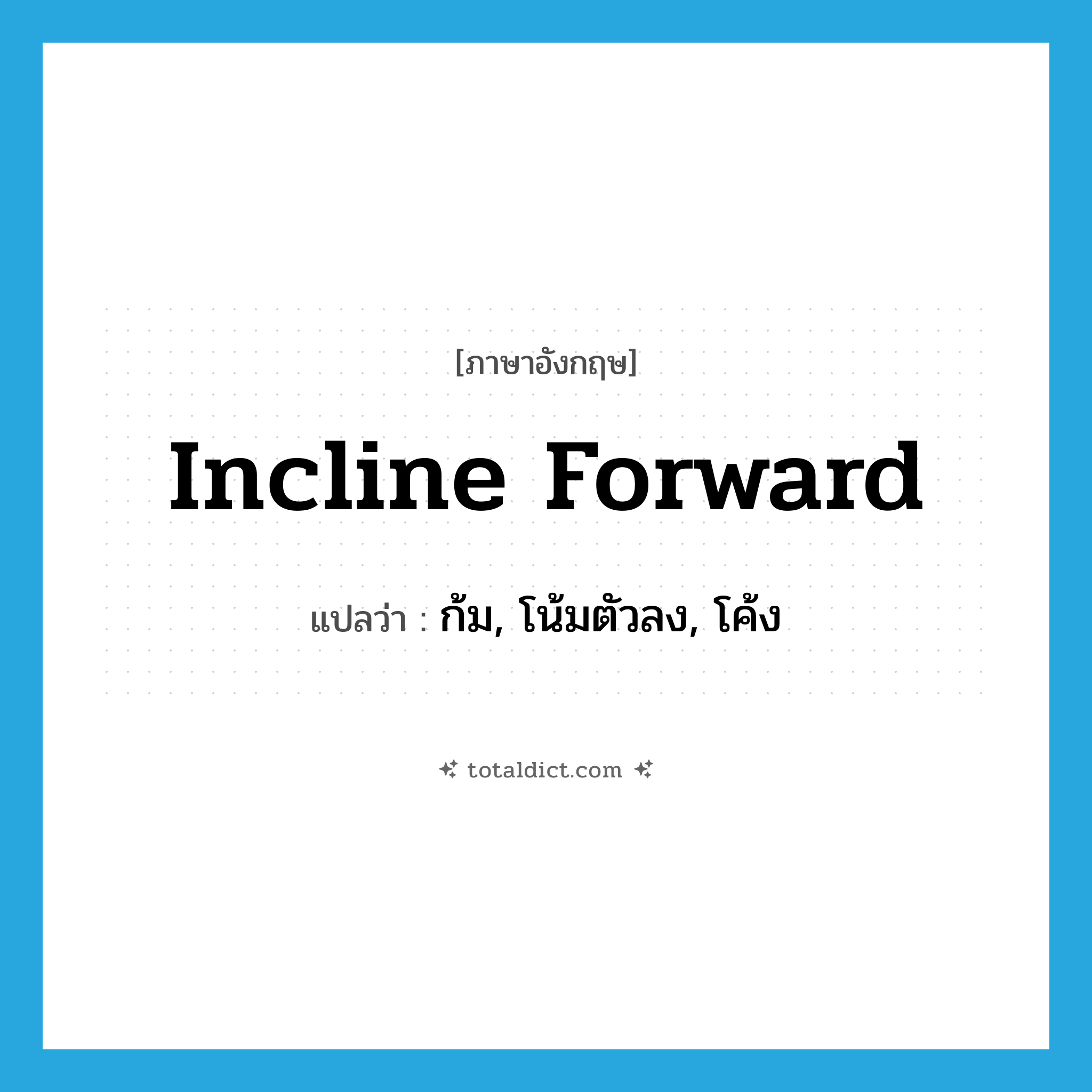 incline forward แปลว่า?, คำศัพท์ภาษาอังกฤษ incline forward แปลว่า ก้ม, โน้มตัวลง, โค้ง ประเภท PHRV หมวด PHRV
