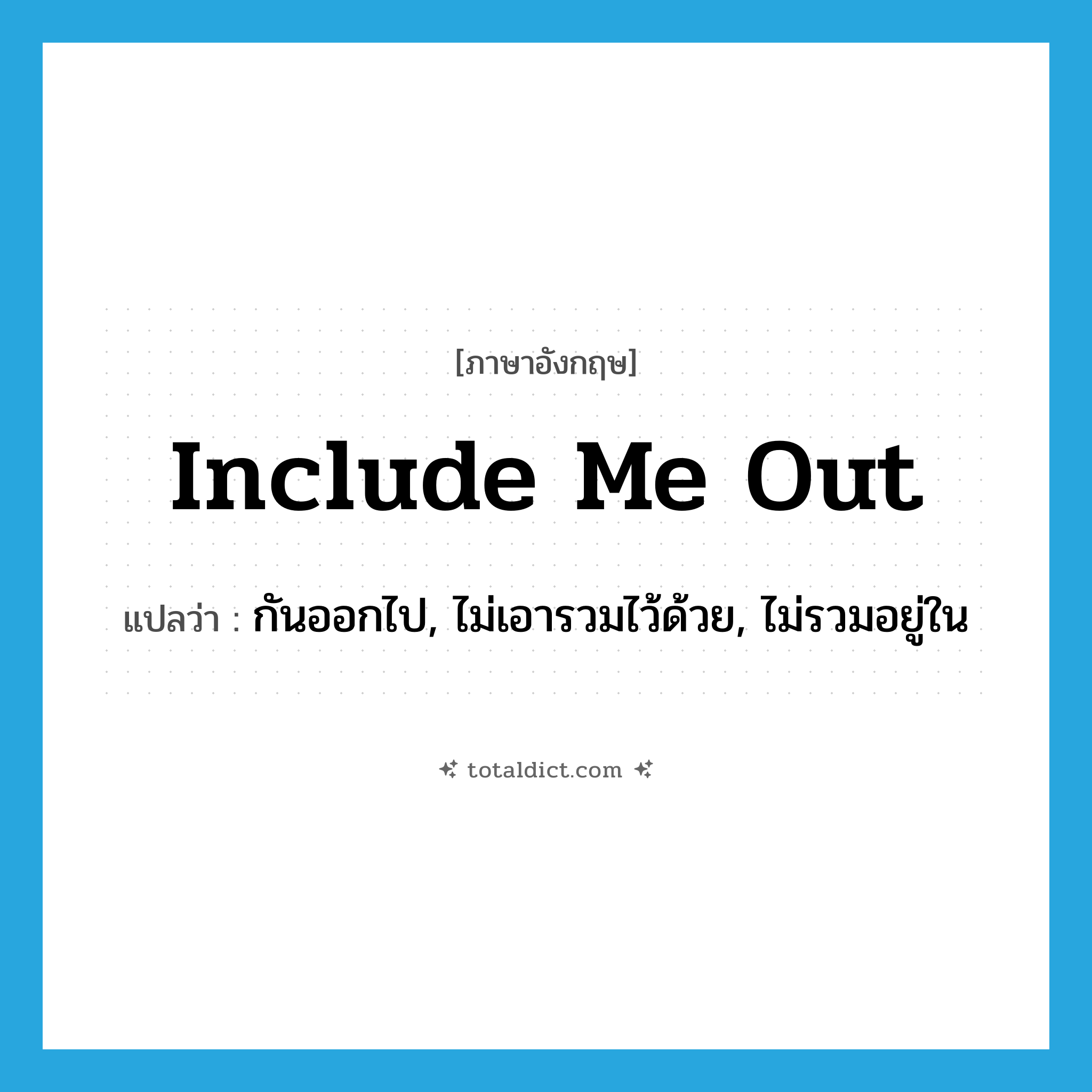 include me out แปลว่า?, คำศัพท์ภาษาอังกฤษ include me out แปลว่า กันออกไป, ไม่เอารวมไว้ด้วย, ไม่รวมอยู่ใน ประเภท PHRV หมวด PHRV