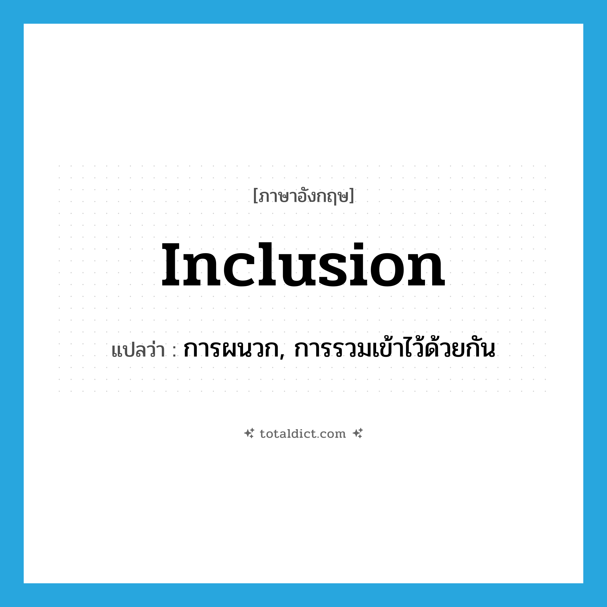 inclusion แปลว่า?, คำศัพท์ภาษาอังกฤษ inclusion แปลว่า การผนวก, การรวมเข้าไว้ด้วยกัน ประเภท N หมวด N