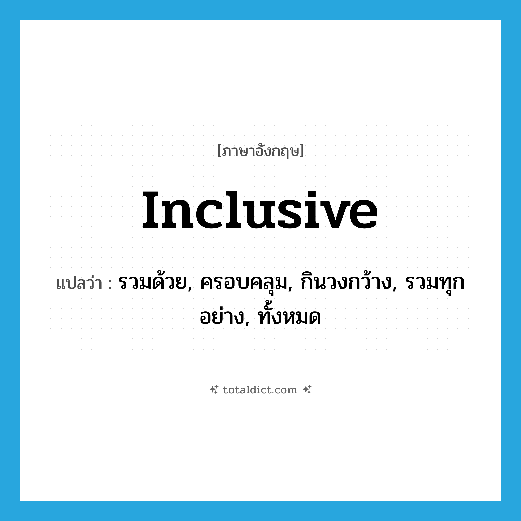 inclusive แปลว่า?, คำศัพท์ภาษาอังกฤษ inclusive แปลว่า รวมด้วย, ครอบคลุม, กินวงกว้าง, รวมทุกอย่าง, ทั้งหมด ประเภท ADJ หมวด ADJ
