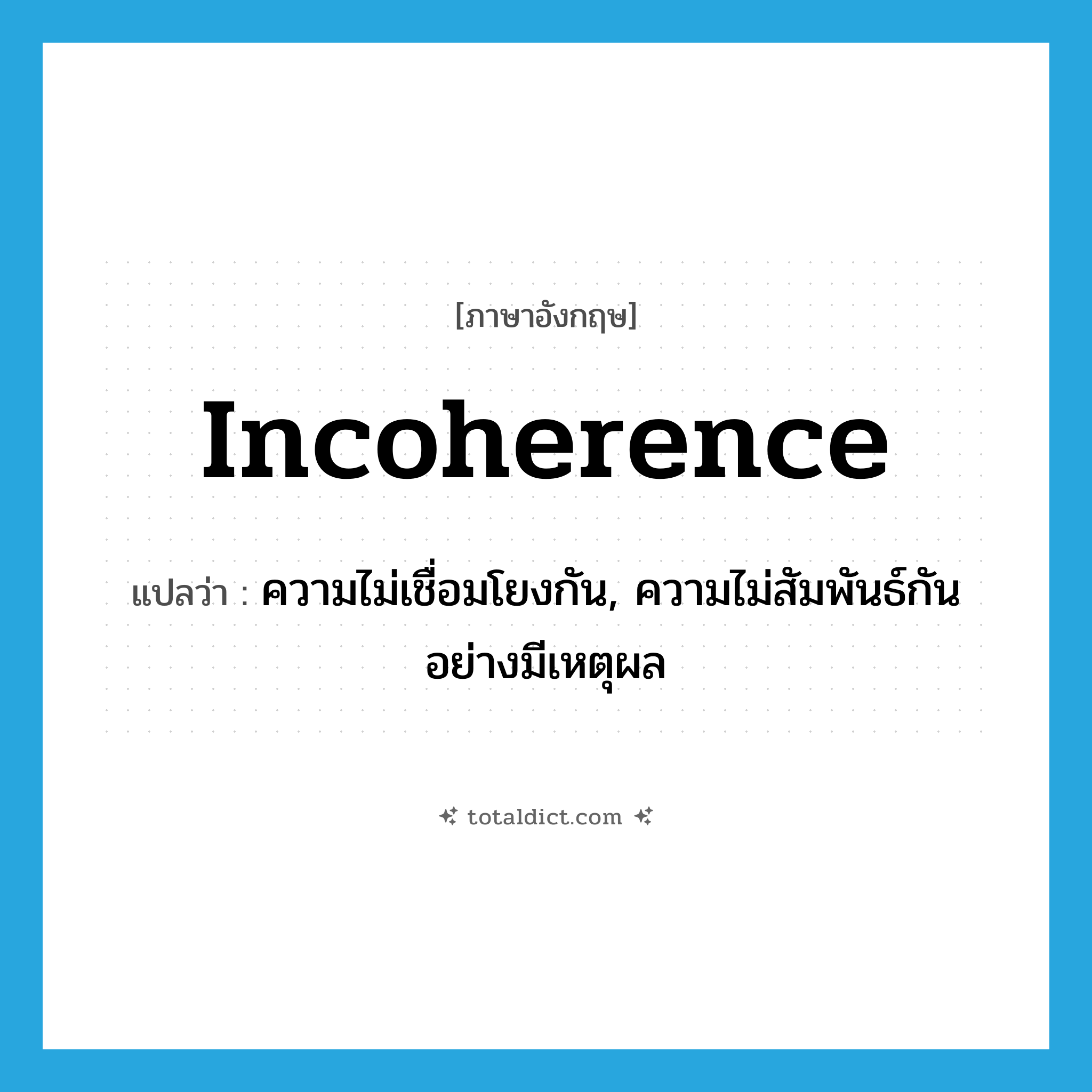 incoherence แปลว่า?, คำศัพท์ภาษาอังกฤษ incoherence แปลว่า ความไม่เชื่อมโยงกัน, ความไม่สัมพันธ์กันอย่างมีเหตุผล ประเภท N หมวด N