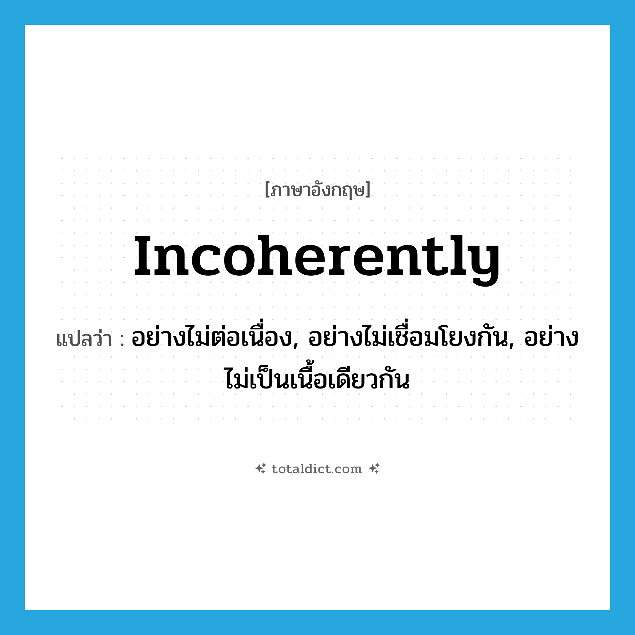 incoherently แปลว่า?, คำศัพท์ภาษาอังกฤษ incoherently แปลว่า อย่างไม่ต่อเนื่อง, อย่างไม่เชื่อมโยงกัน, อย่างไม่เป็นเนื้อเดียวกัน ประเภท ADV หมวด ADV