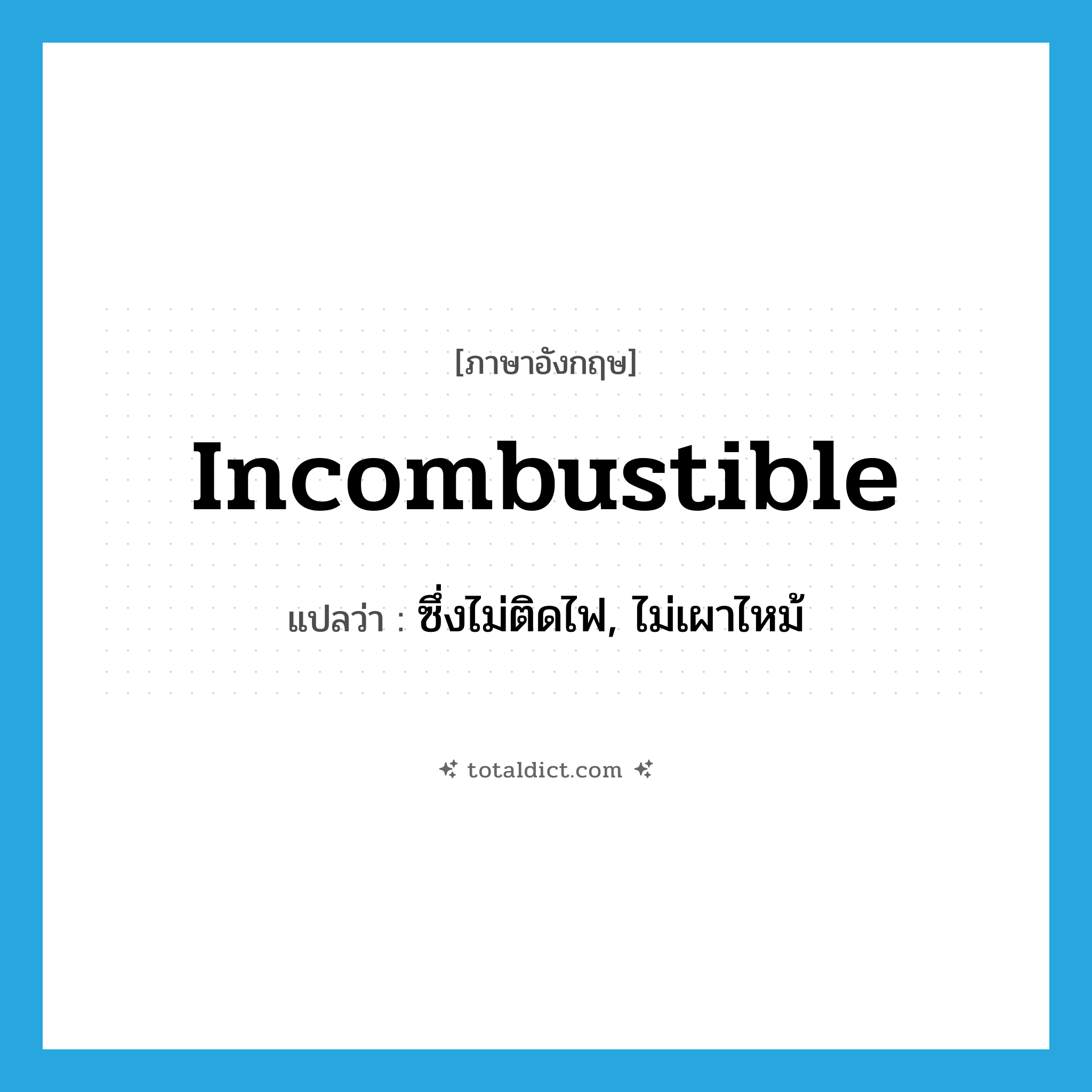 incombustible แปลว่า?, คำศัพท์ภาษาอังกฤษ incombustible แปลว่า ซึ่งไม่ติดไฟ, ไม่เผาไหม้ ประเภท ADJ หมวด ADJ