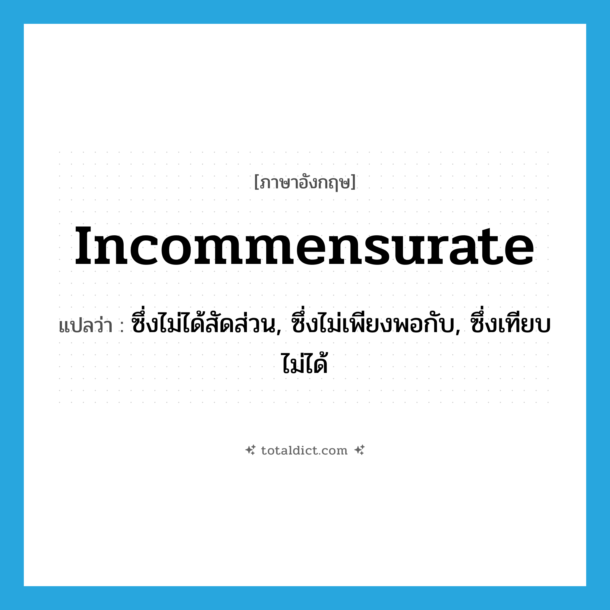 incommensurate แปลว่า?, คำศัพท์ภาษาอังกฤษ incommensurate แปลว่า ซึ่งไม่ได้สัดส่วน, ซึ่งไม่เพียงพอกับ, ซึ่งเทียบไม่ได้ ประเภท ADJ หมวด ADJ
