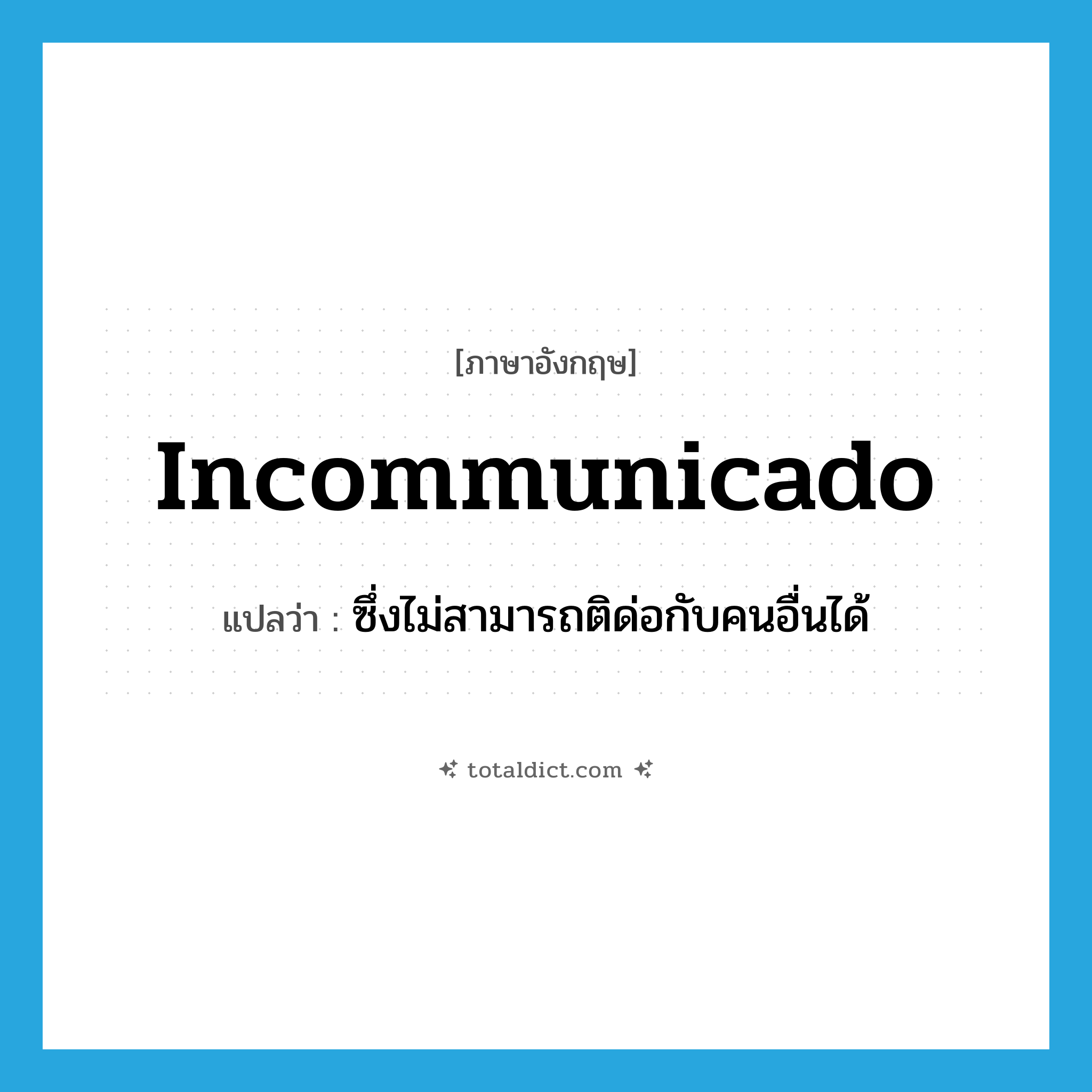 incommunicado แปลว่า?, คำศัพท์ภาษาอังกฤษ incommunicado แปลว่า ซึ่งไม่สามารถติด่อกับคนอื่นได้ ประเภท ADJ หมวด ADJ