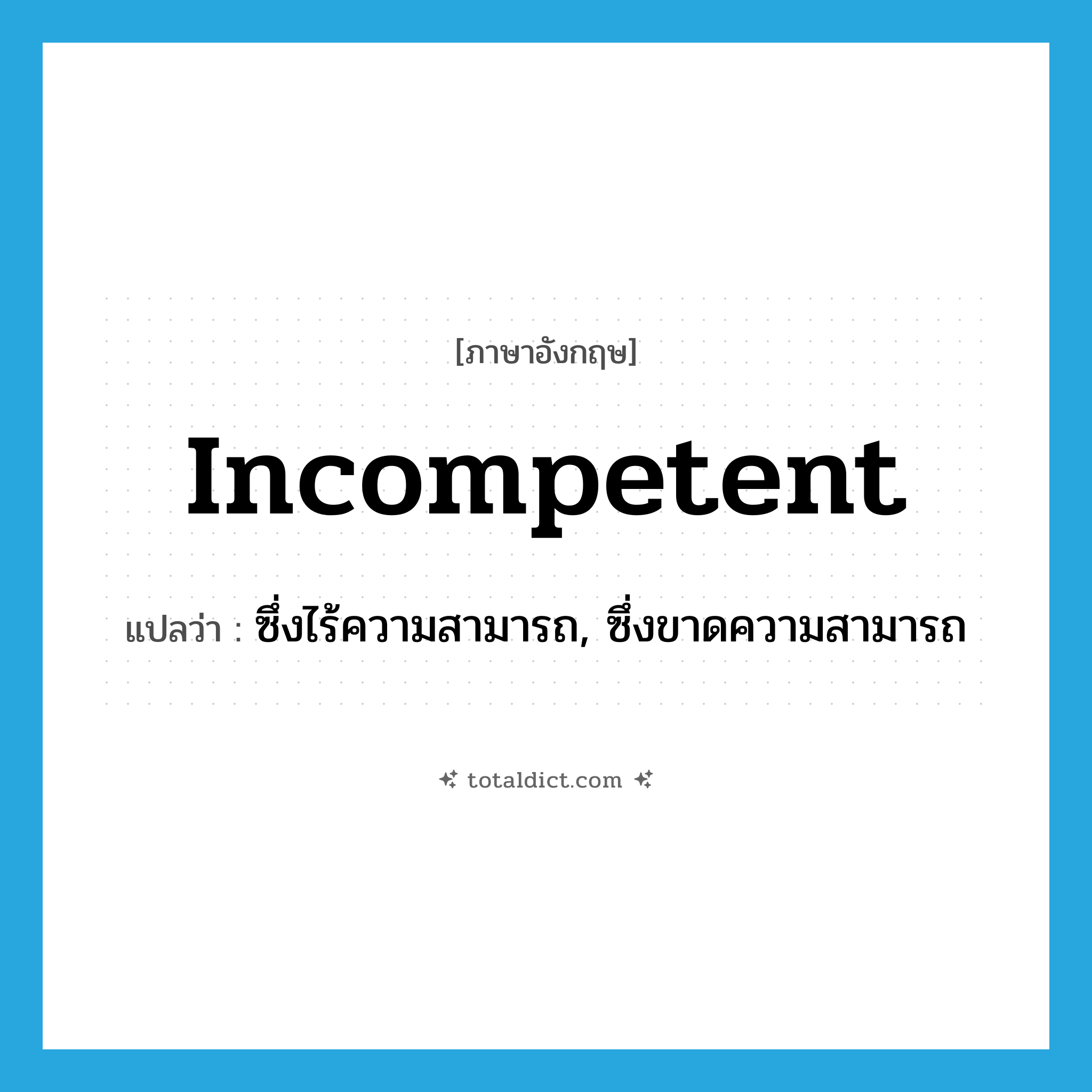 incompetent แปลว่า?, คำศัพท์ภาษาอังกฤษ incompetent แปลว่า ซึ่งไร้ความสามารถ, ซึ่งขาดความสามารถ ประเภท ADJ หมวด ADJ