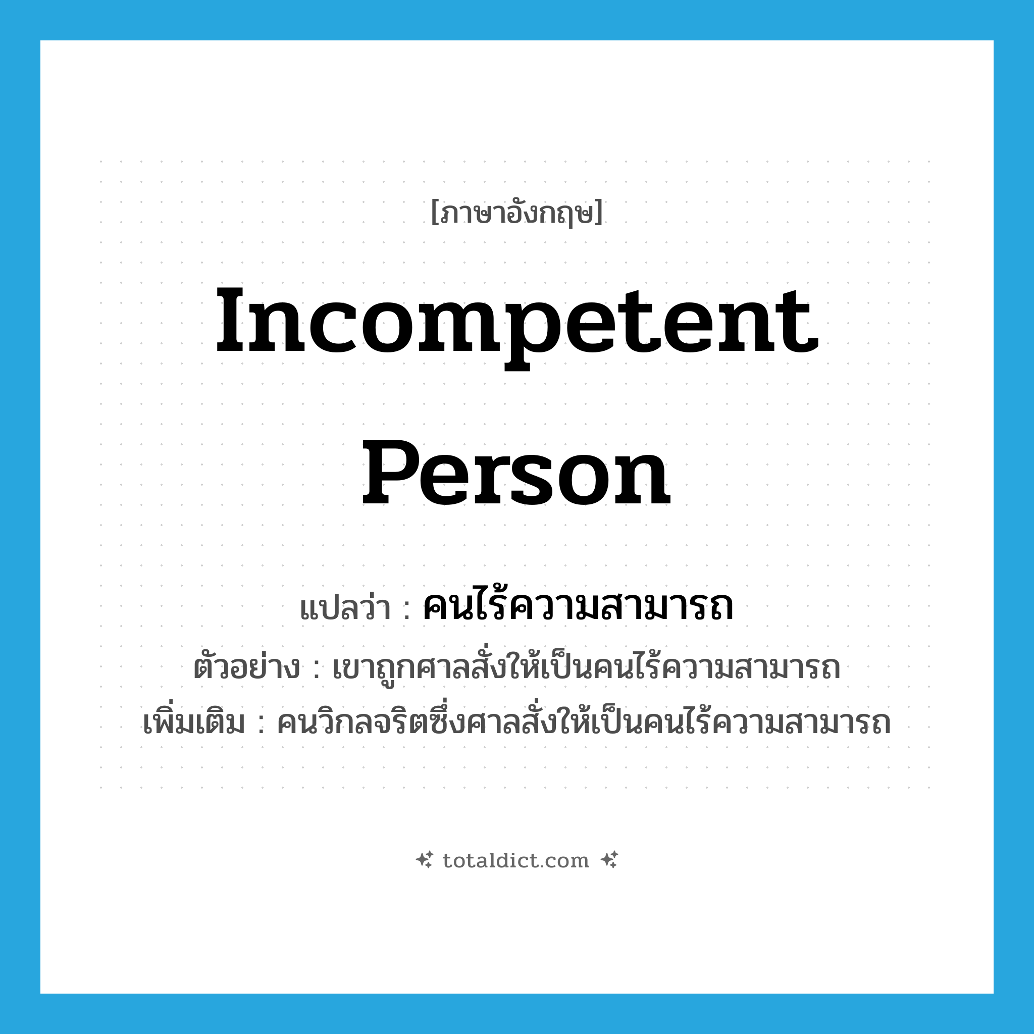 incompetent person แปลว่า?, คำศัพท์ภาษาอังกฤษ incompetent person แปลว่า คนไร้ความสามารถ ประเภท N ตัวอย่าง เขาถูกศาลสั่งให้เป็นคนไร้ความสามารถ เพิ่มเติม คนวิกลจริตซึ่งศาลสั่งให้เป็นคนไร้ความสามารถ หมวด N