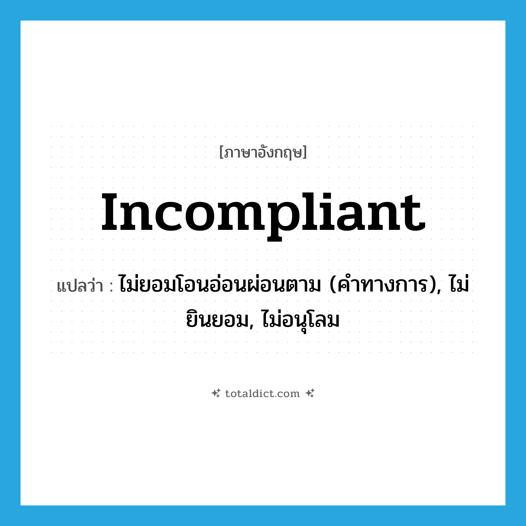 incompliant แปลว่า?, คำศัพท์ภาษาอังกฤษ incompliant แปลว่า ไม่ยอมโอนอ่อนผ่อนตาม (คำทางการ), ไม่ยินยอม, ไม่อนุโลม ประเภท ADJ หมวด ADJ