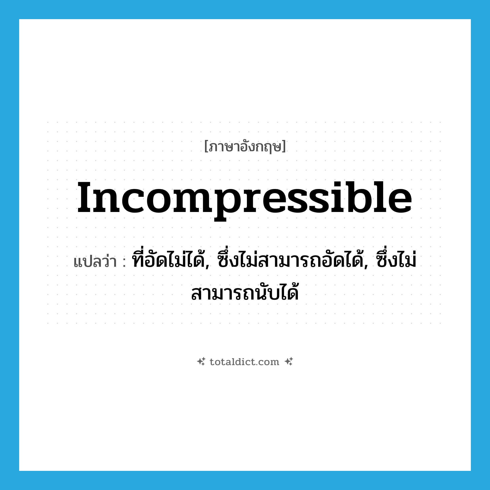 incompressible แปลว่า?, คำศัพท์ภาษาอังกฤษ incompressible แปลว่า ที่อัดไม่ได้, ซึ่งไม่สามารถอัดได้, ซึ่งไม่สามารถนับได้ ประเภท ADJ หมวด ADJ