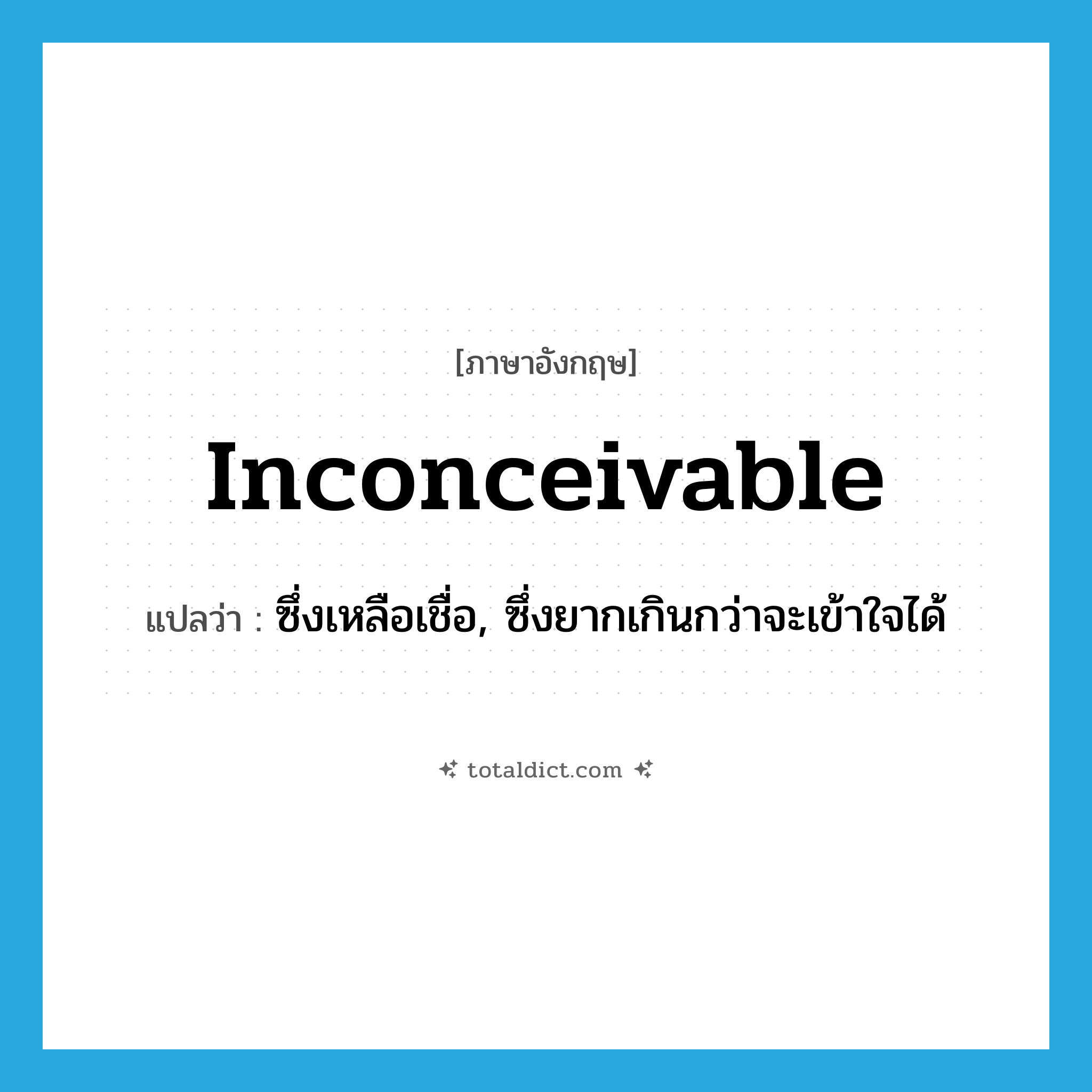 inconceivable แปลว่า?, คำศัพท์ภาษาอังกฤษ inconceivable แปลว่า ซึ่งเหลือเชื่อ, ซึ่งยากเกินกว่าจะเข้าใจได้ ประเภท ADJ หมวด ADJ