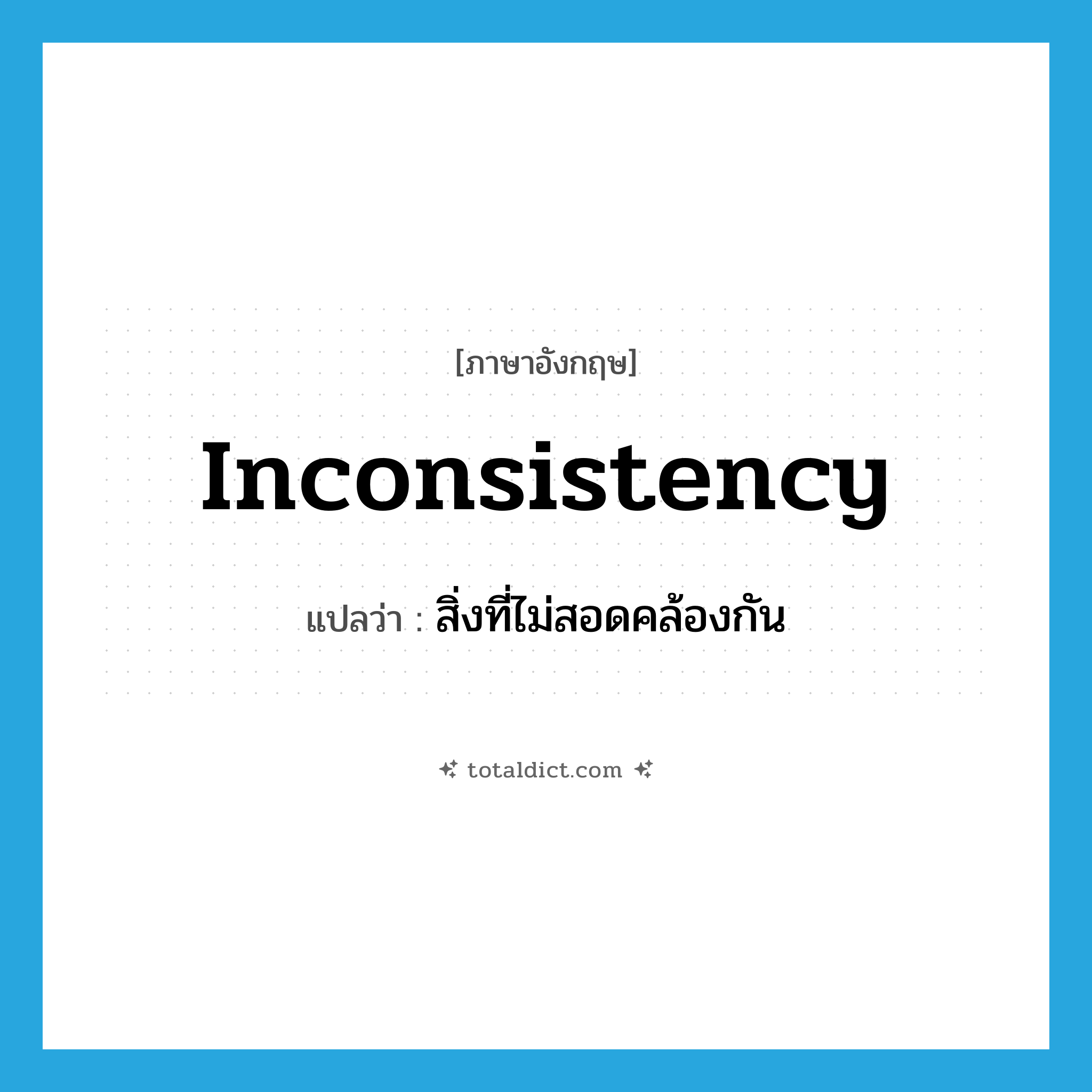 inconsistency แปลว่า?, คำศัพท์ภาษาอังกฤษ inconsistency แปลว่า สิ่งที่ไม่สอดคล้องกัน ประเภท N หมวด N