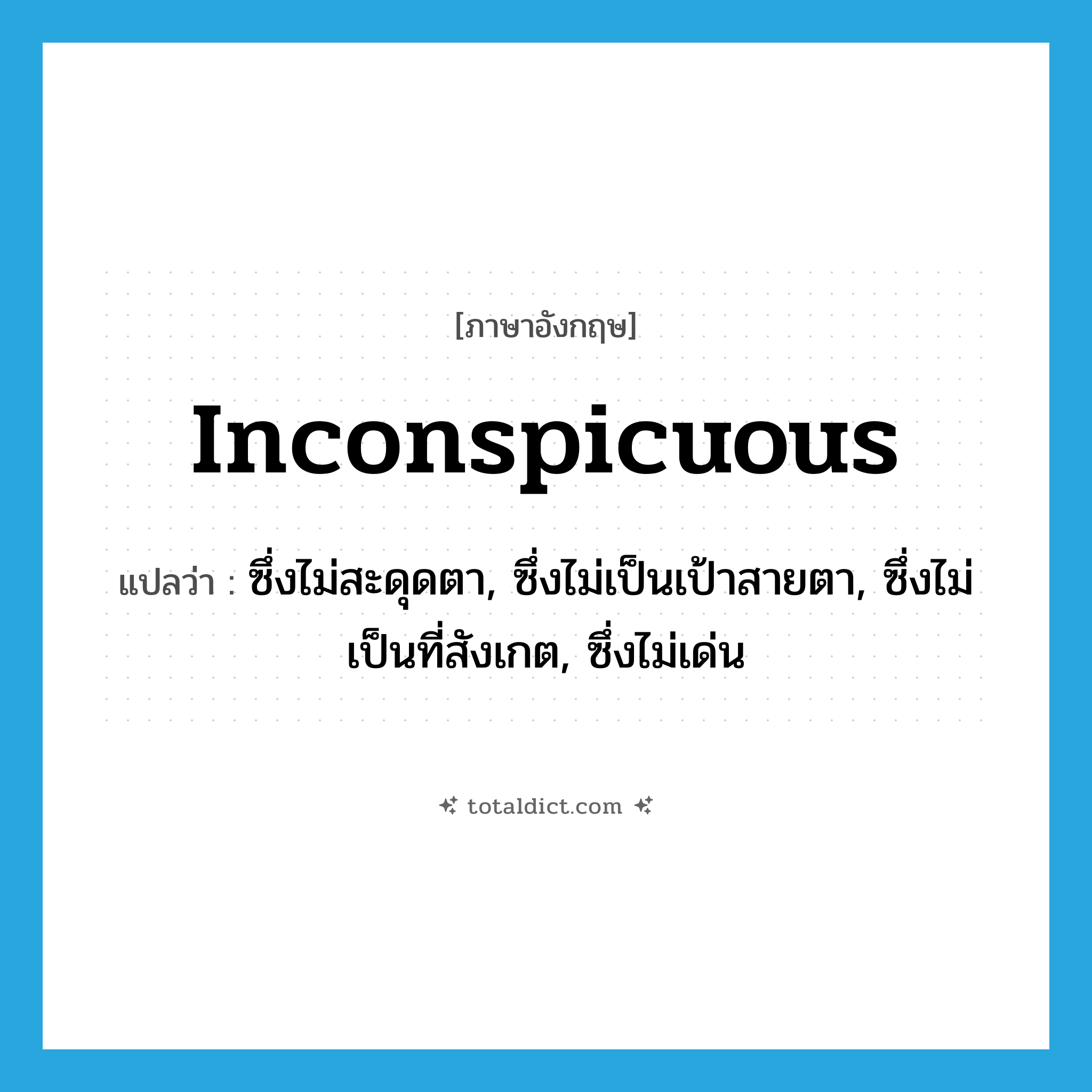 inconspicuous แปลว่า?, คำศัพท์ภาษาอังกฤษ inconspicuous แปลว่า ซึ่งไม่สะดุดตา, ซึ่งไม่เป็นเป้าสายตา, ซึ่งไม่เป็นที่สังเกต, ซึ่งไม่เด่น ประเภท ADJ หมวด ADJ