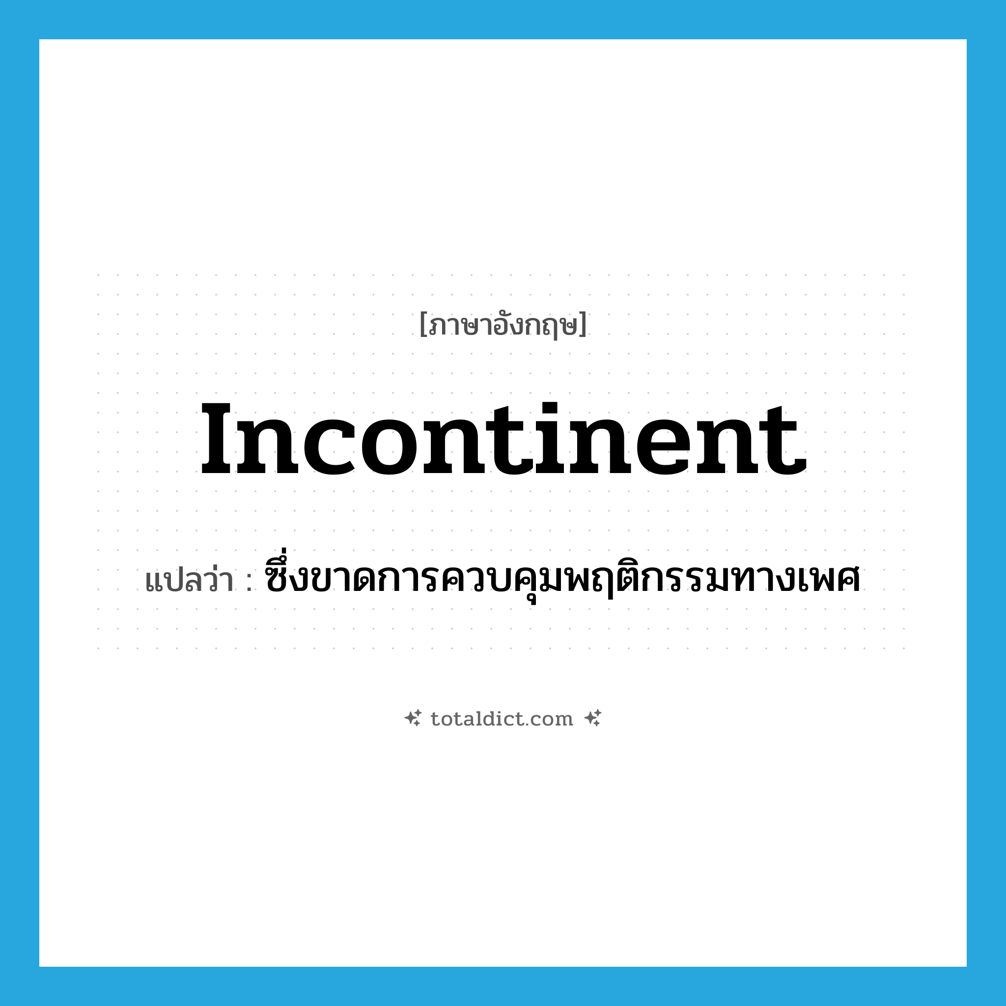 incontinent แปลว่า?, คำศัพท์ภาษาอังกฤษ incontinent แปลว่า ซึ่งขาดการควบคุมพฤติกรรมทางเพศ ประเภท ADJ หมวด ADJ