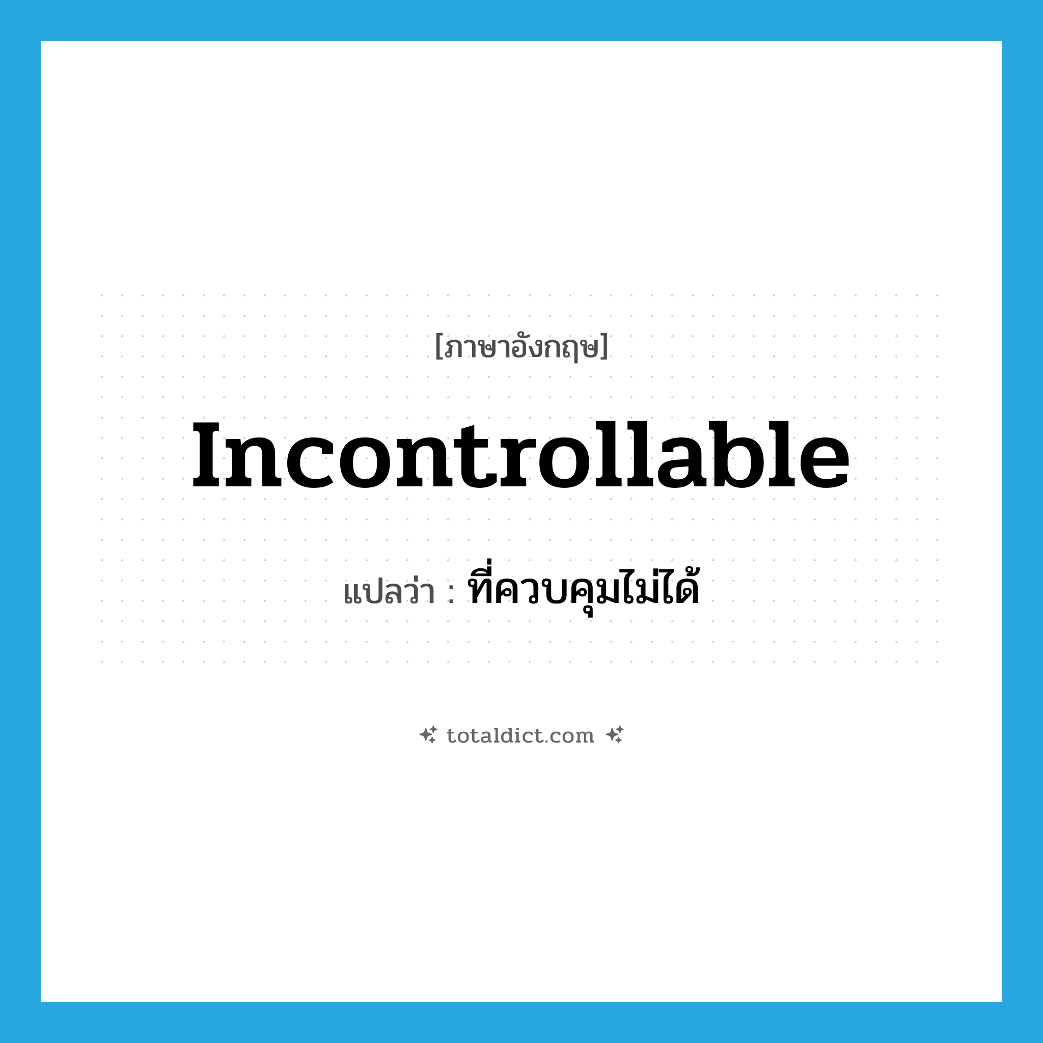 incontrollable แปลว่า?, คำศัพท์ภาษาอังกฤษ incontrollable แปลว่า ที่ควบคุมไม่ได้ ประเภท ADJ หมวด ADJ