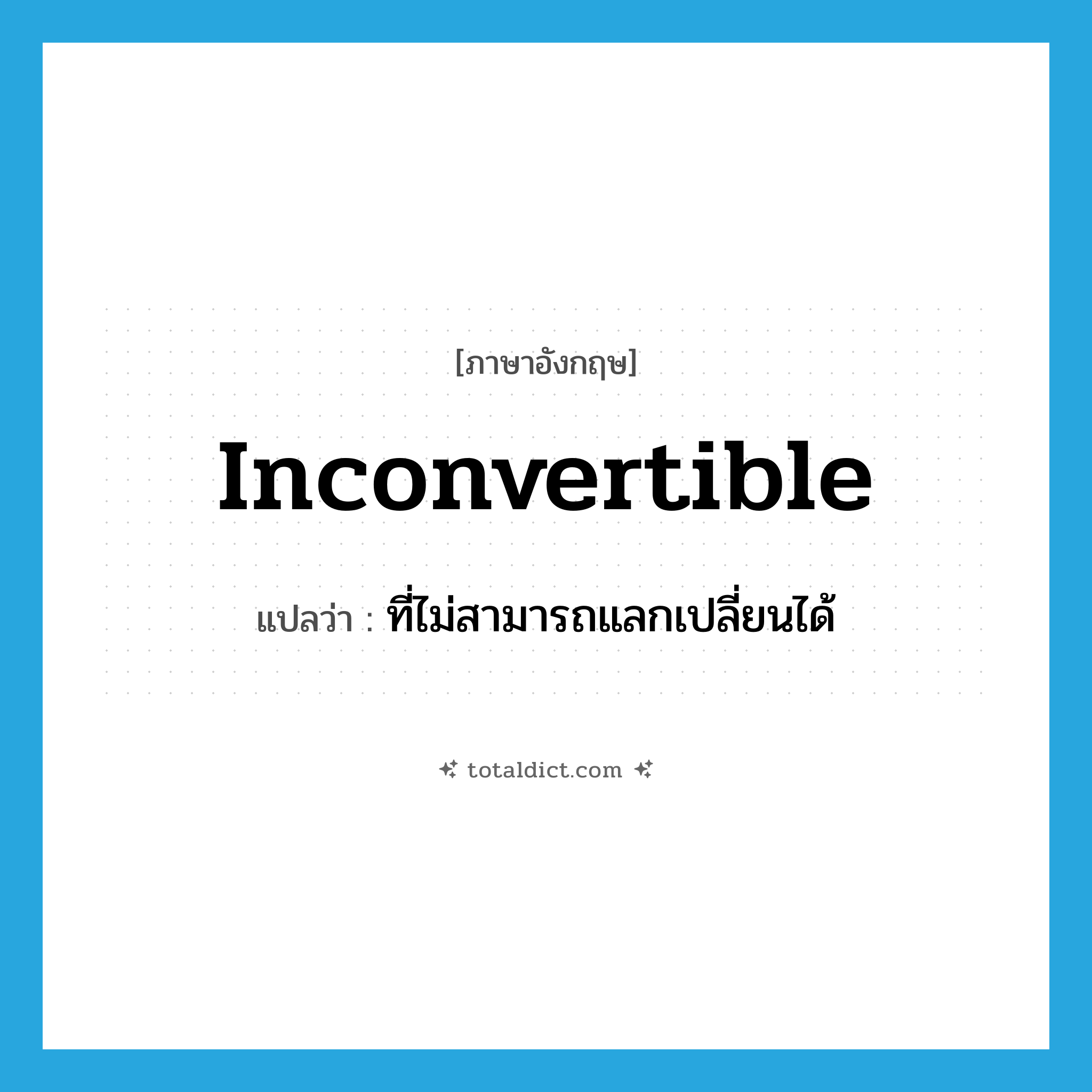 inconvertible แปลว่า?, คำศัพท์ภาษาอังกฤษ inconvertible แปลว่า ที่ไม่สามารถแลกเปลี่ยนได้ ประเภท ADJ หมวด ADJ