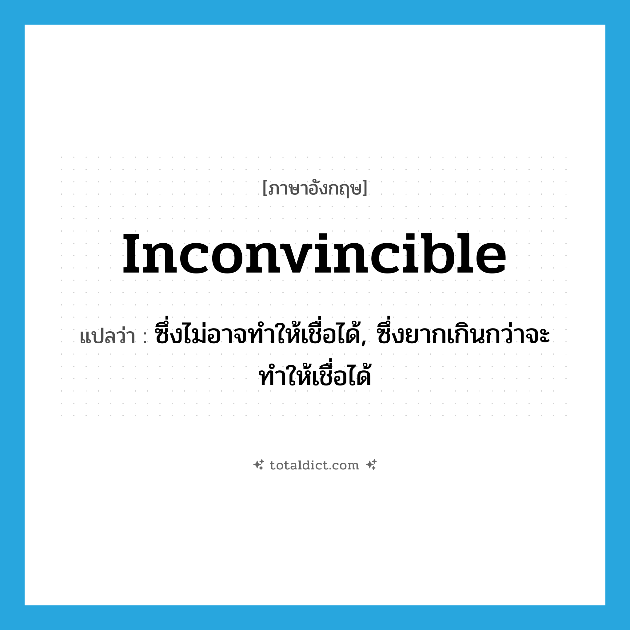 inconvincible แปลว่า?, คำศัพท์ภาษาอังกฤษ inconvincible แปลว่า ซึ่งไม่อาจทำให้เชื่อได้, ซึ่งยากเกินกว่าจะทำให้เชื่อได้ ประเภท ADJ หมวด ADJ