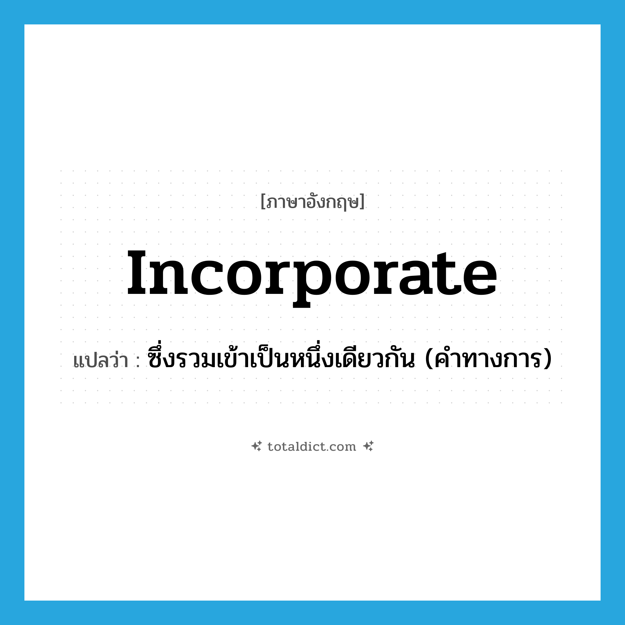 incorporate แปลว่า?, คำศัพท์ภาษาอังกฤษ incorporate แปลว่า ซึ่งรวมเข้าเป็นหนึ่งเดียวกัน (คำทางการ) ประเภท ADJ หมวด ADJ