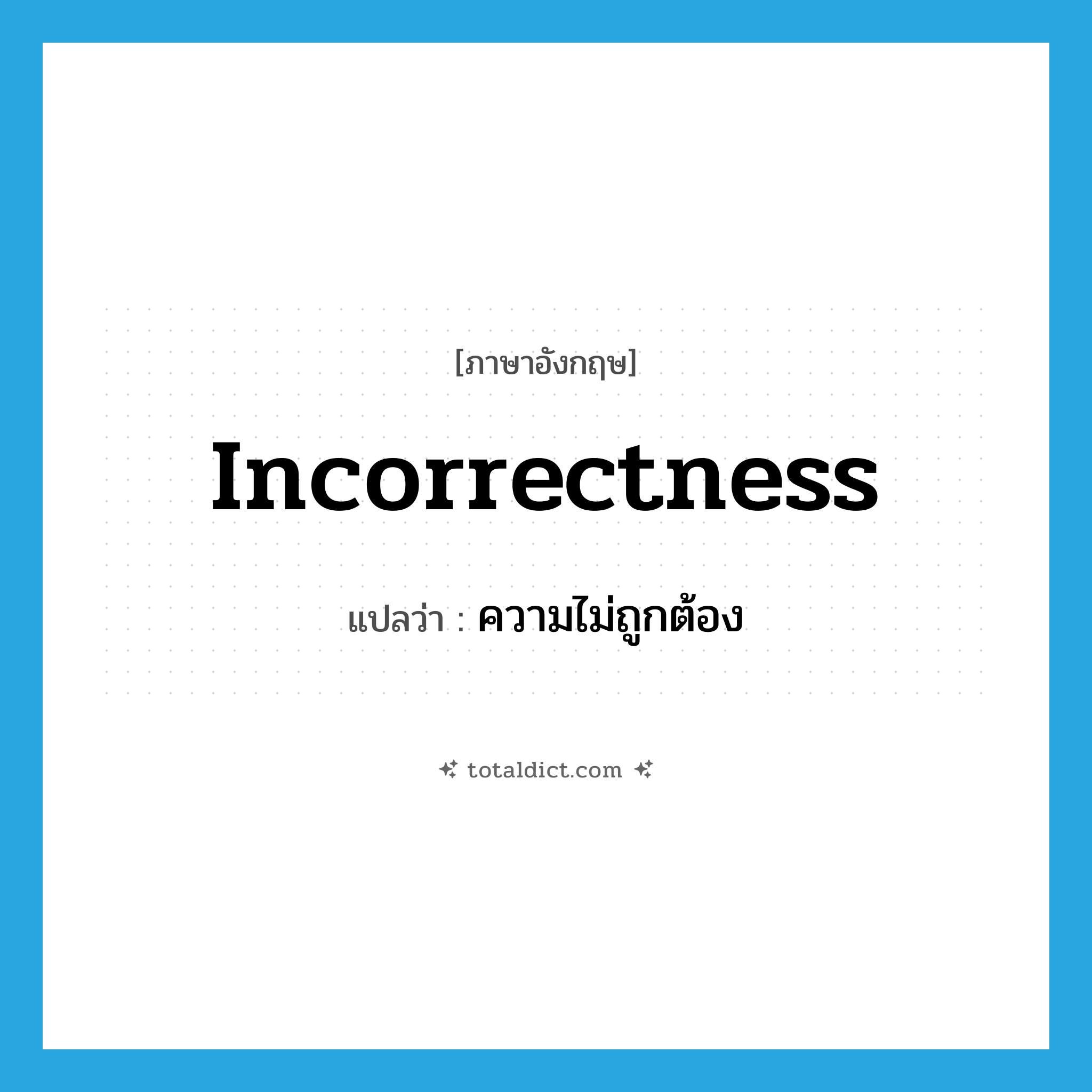 incorrectness แปลว่า?, คำศัพท์ภาษาอังกฤษ incorrectness แปลว่า ความไม่ถูกต้อง ประเภท N หมวด N